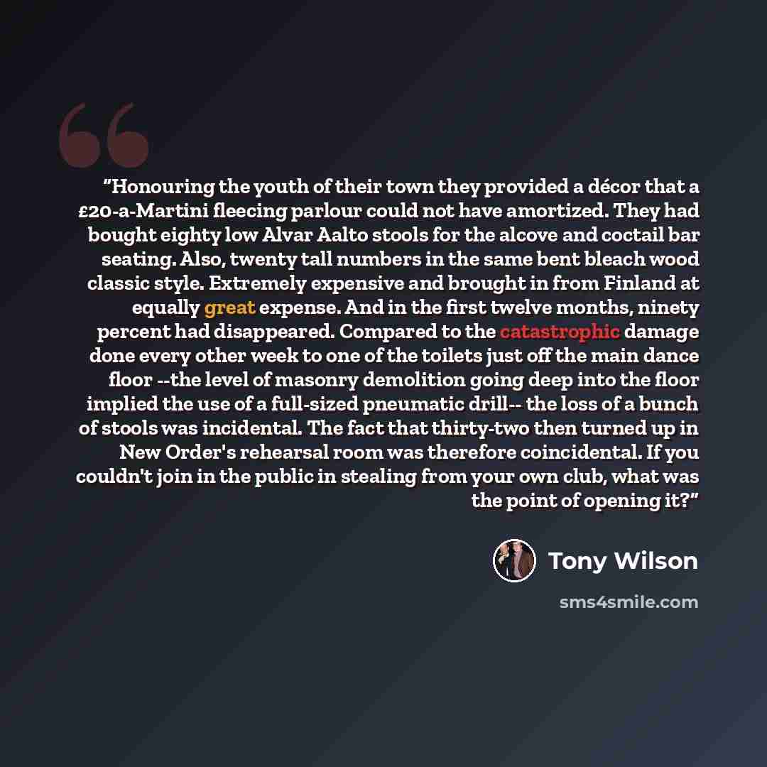 “Honouring the youth of their town they provided a décor that a £20-a-Martini fleecing parlour could not have amortized. They had bought eighty low Alvar Aalto stools for the alcove and coctail bar seating. Also, twenty tall numbers in the same bent bleach wood classic style. Extremely expensive…” quote by Tony Wilson