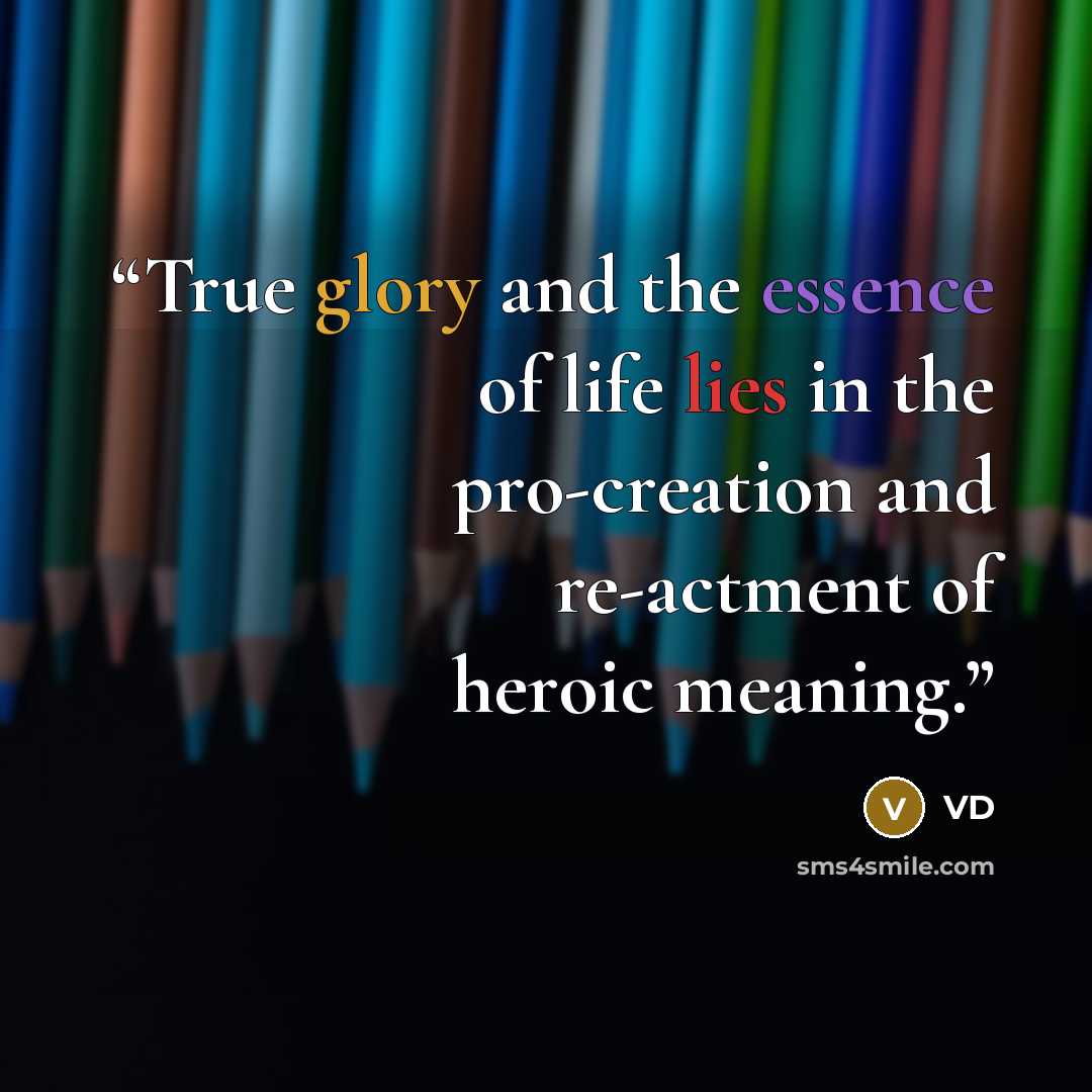 “True glory and the essence of life lies in the pro-creation and re-actment of heroic meaning.” quote by VD