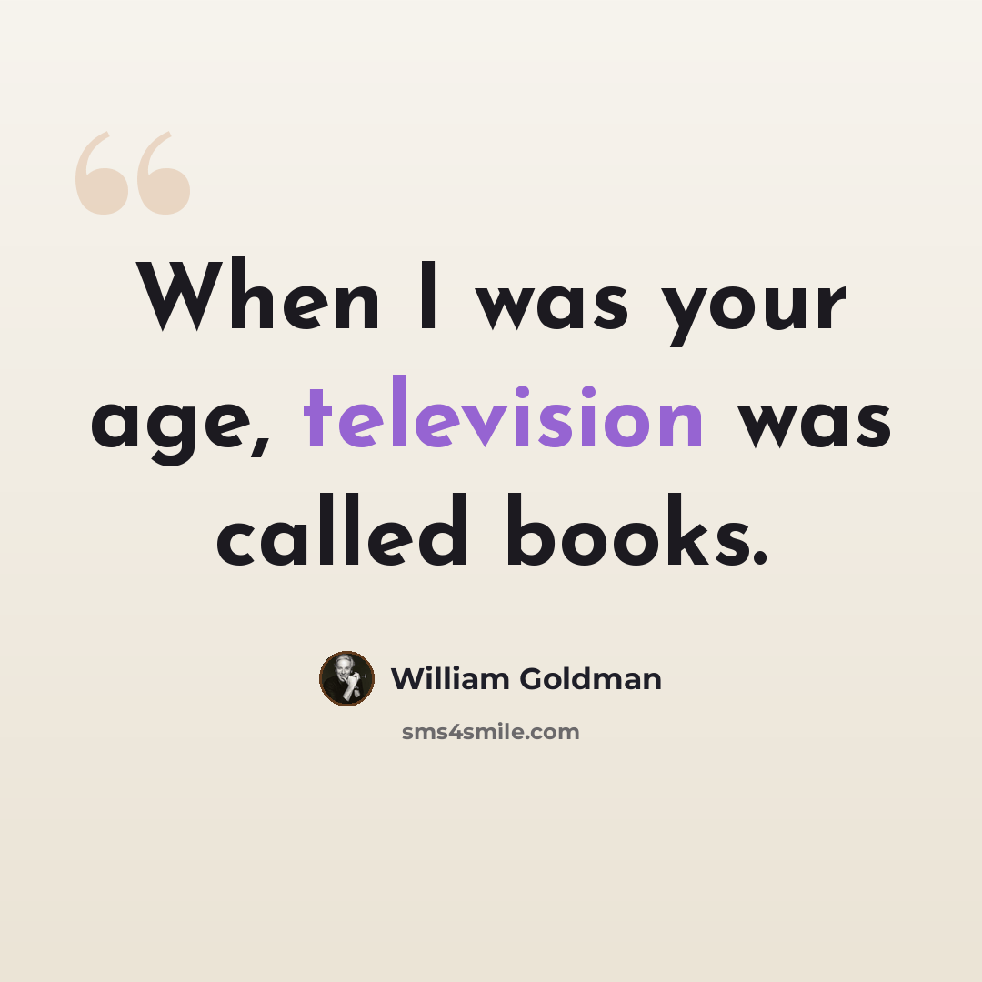 “When I was your age, television was called books.” quote by William Goldman