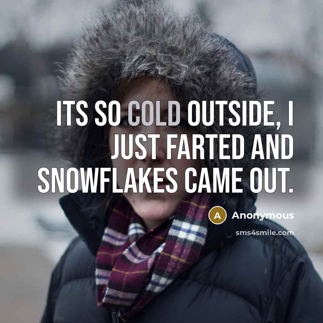 “Its so cold outside, I just farted and snowflakes came out.” quote by Anonymous