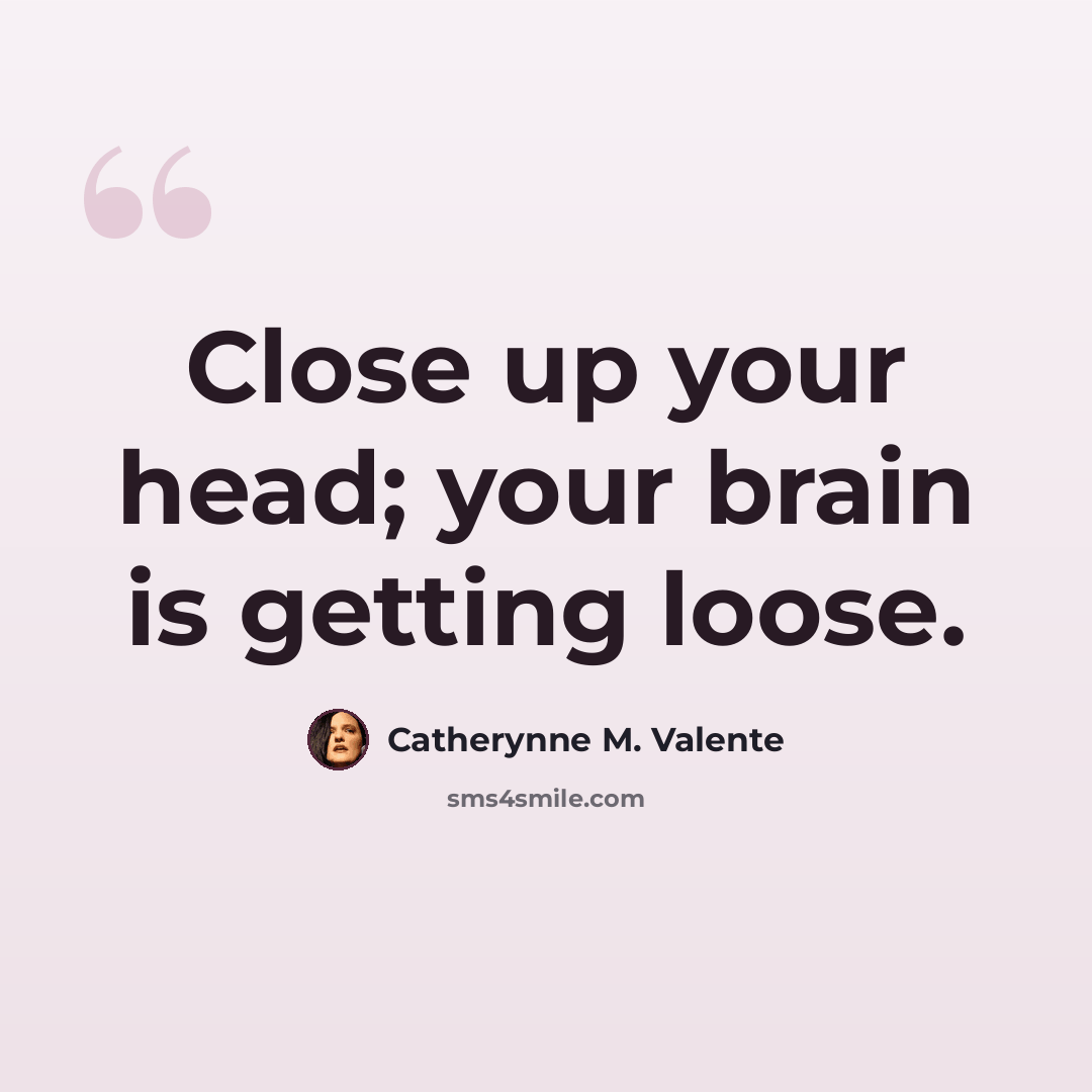 “Close up your head; your brain is getting loose.” quote by Catherynne M. Valente