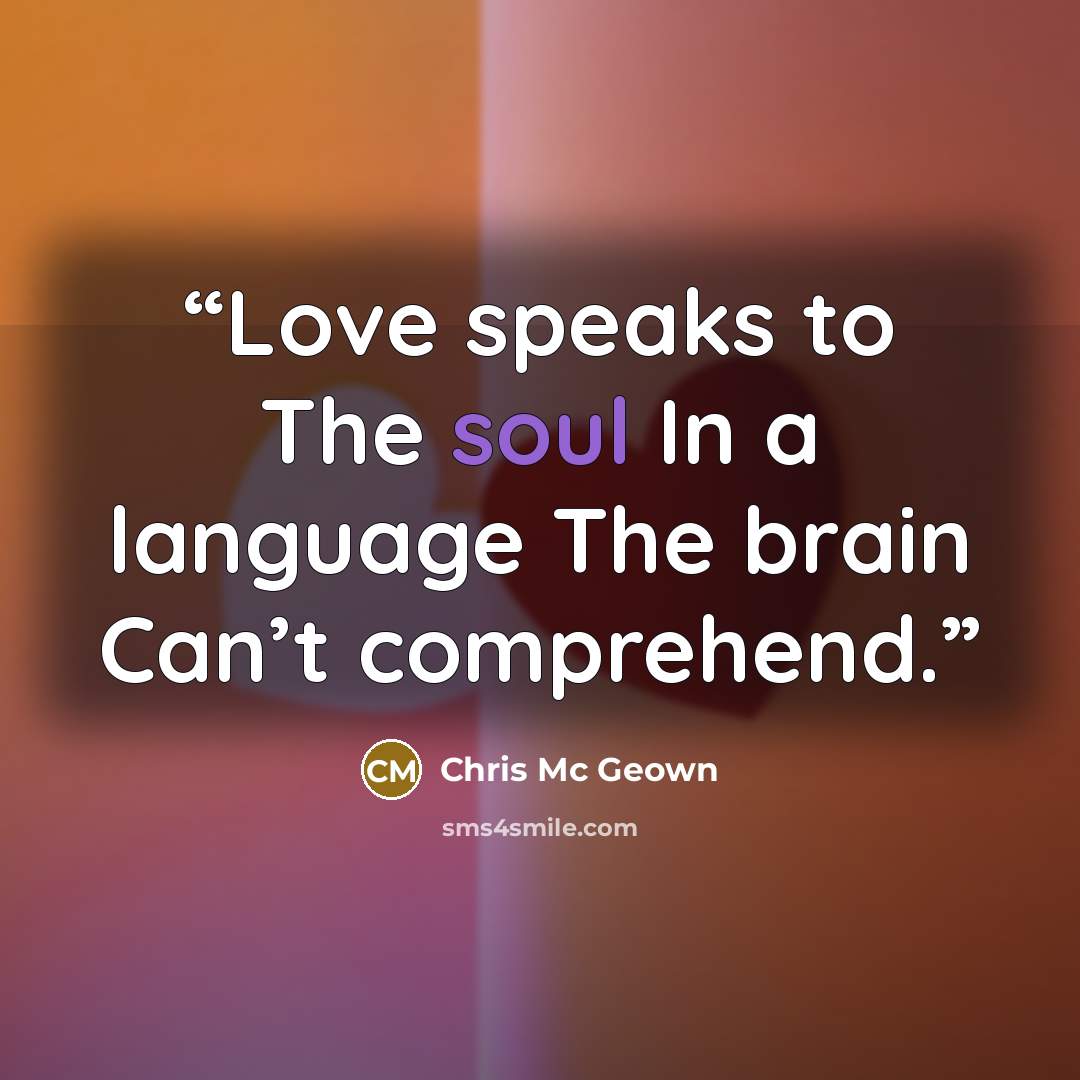 “Love speaks to The soul In a language The brain Can’t comprehend.” quote by Chris Mc Geown