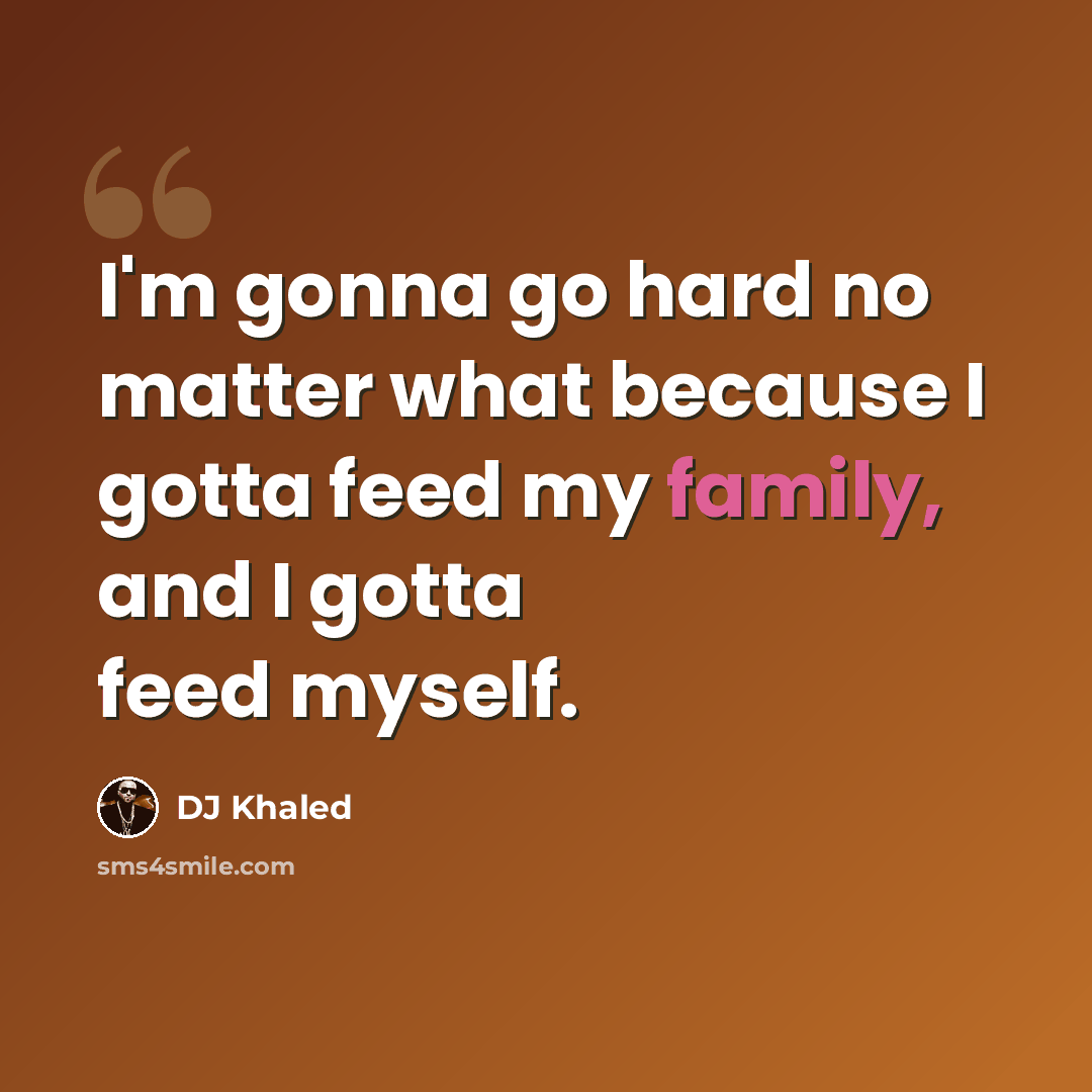 “I'm gonna go hard no matter what because I gotta feed my family, and I gotta feed myself.” quote by DJ Khaled