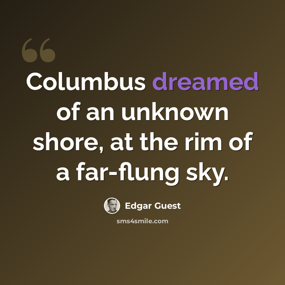 “Columbus dreamed of an unknown shore, at the rim of a far-flung sky.” quote by Edgar Guest