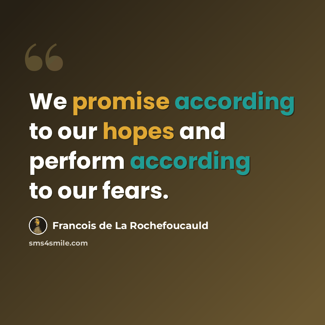 “We promise according to our hopes and perform according to our fears.” quote by Francois de La Rochefoucauld