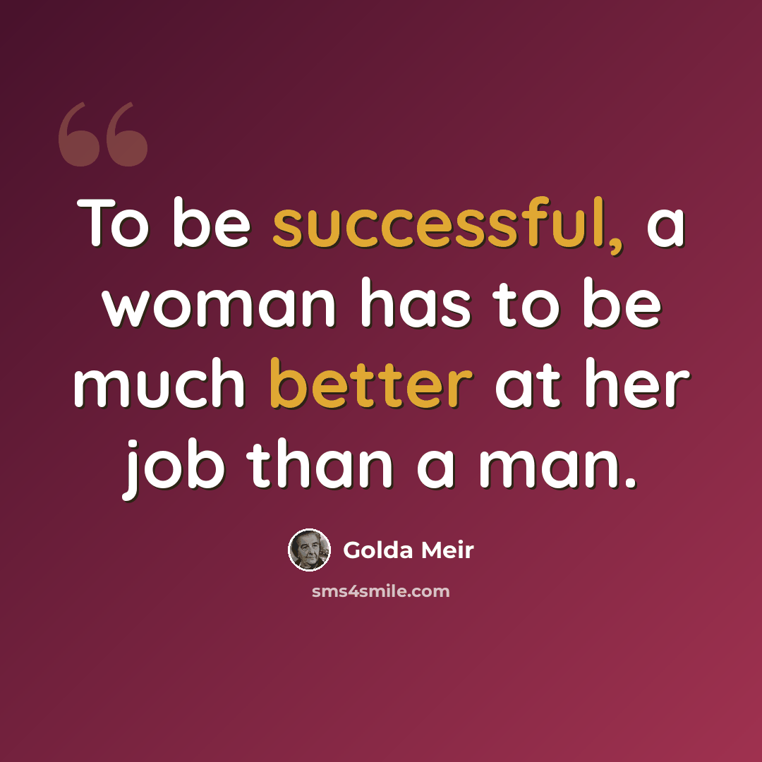 “To be successful, a woman has to be much better at her job than a man.” quote by Golda Meir