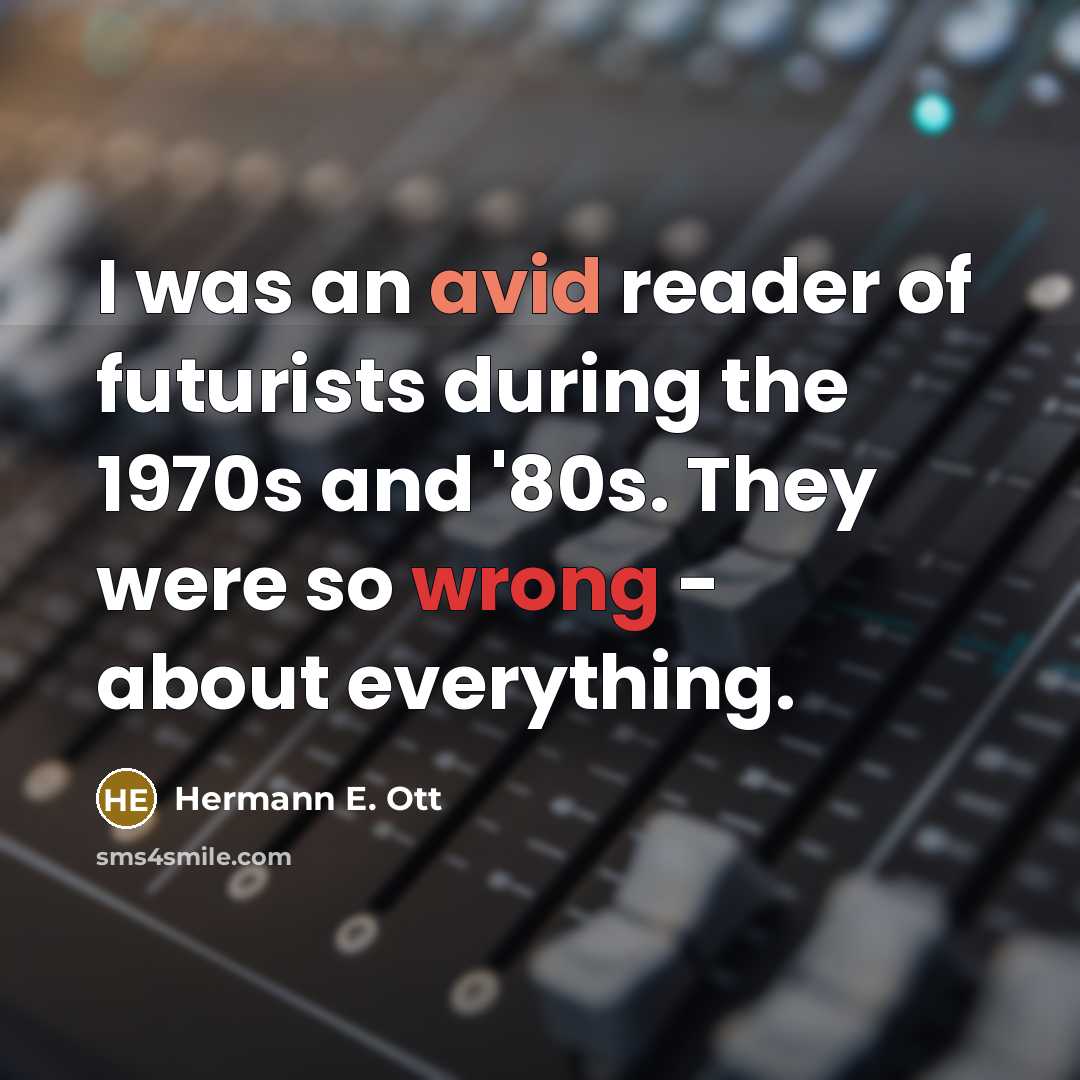 “I was an avid reader of futurists during the 1970s and '80s. They were so wrong - about everything.” quote by Hermann E. Ott