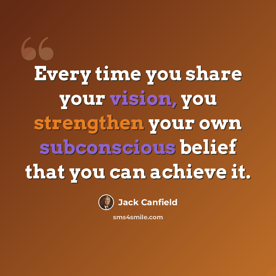 “Every time you share your vision, you strengthen your own subconscious belief that you can achieve it.” quote by Jack Canfield