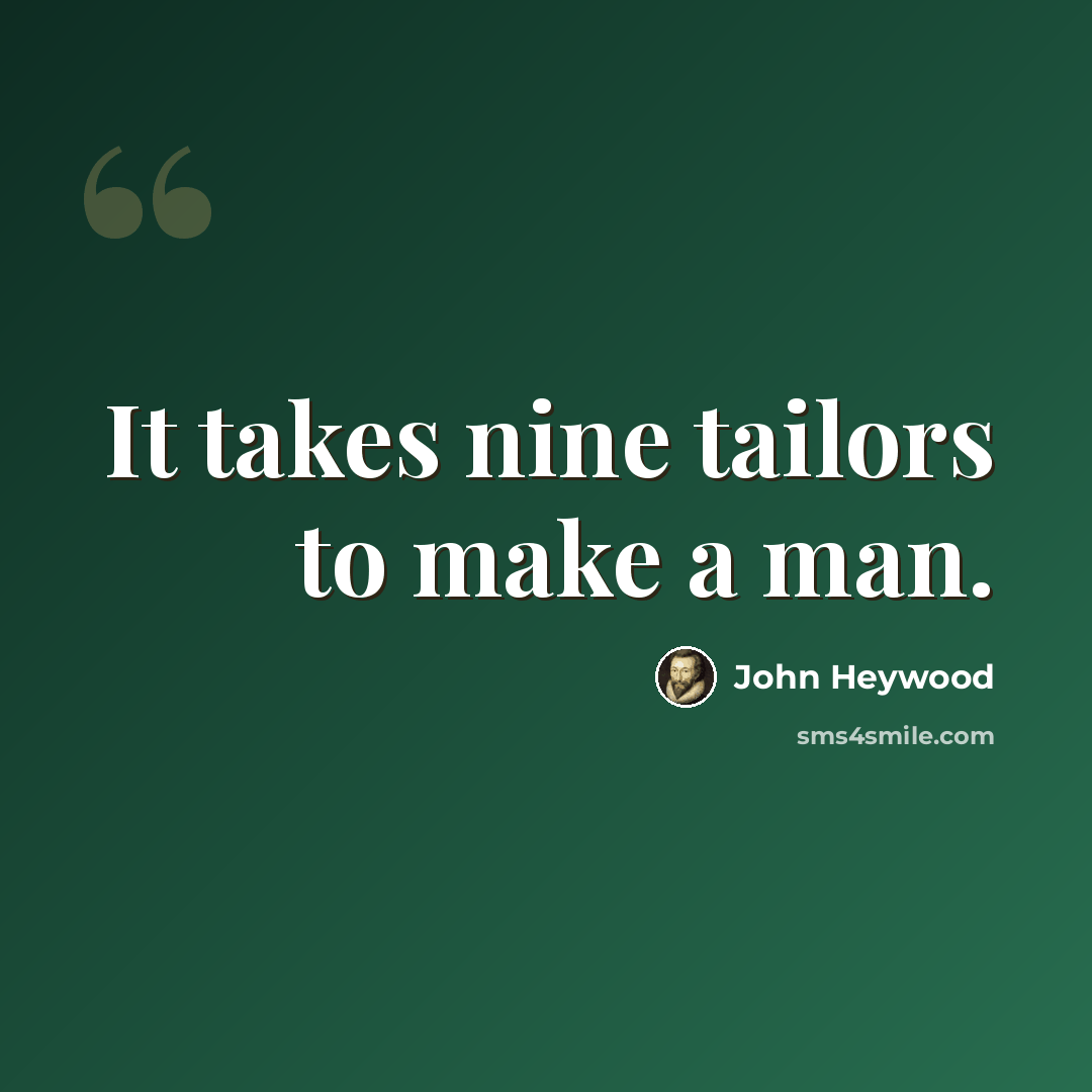 “It takes nine tailors to make a man.” quote by John Heywood