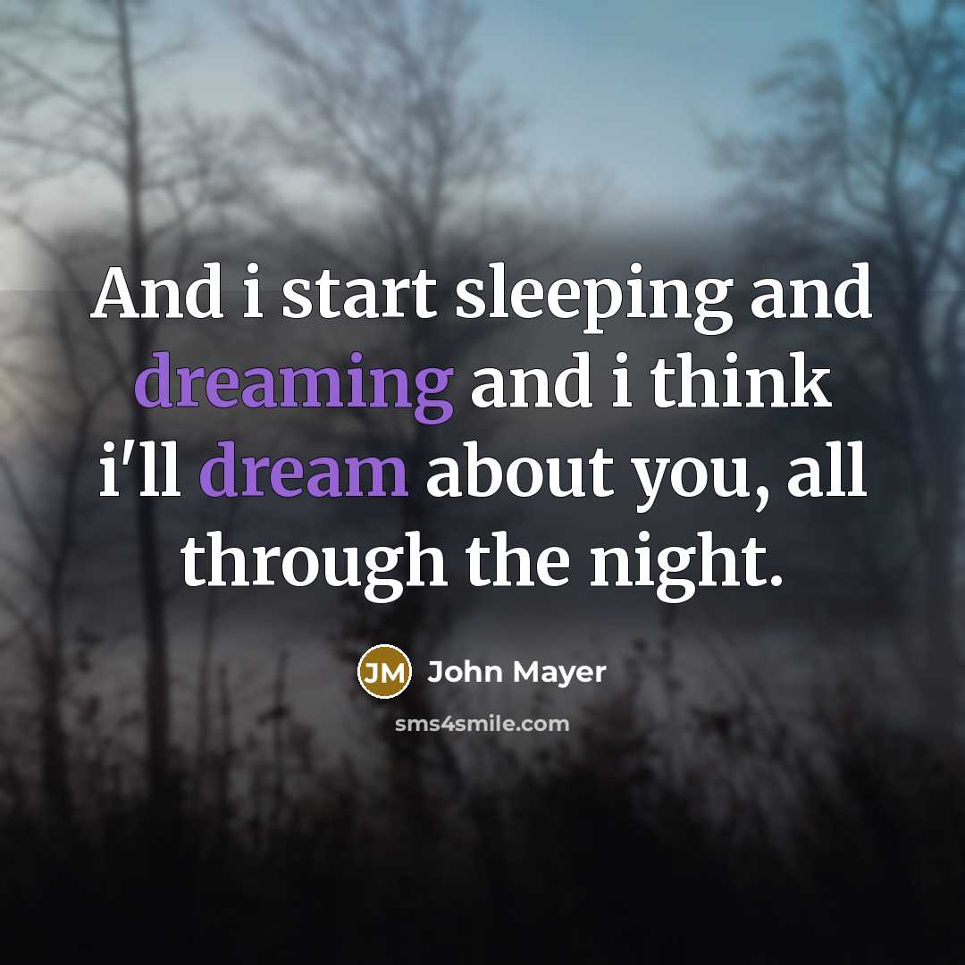 “And i start sleeping and dreaming and i think i'll dream about you, all through the night.” quote by John Mayer