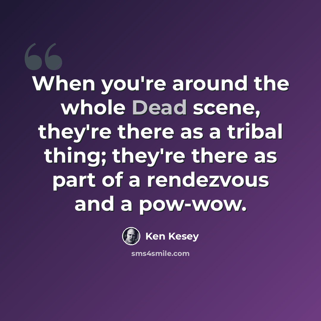 “When you're around the whole Dead scene, they're there as a tribal thing; they're there as part of a rendezvous and a pow-wow.” quote by Ken Kesey