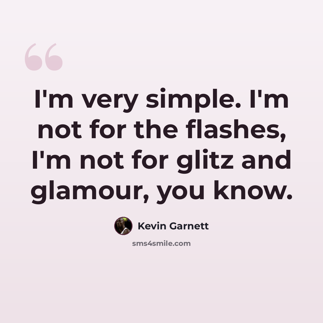 “I'm very simple. I'm not for the flashes, I'm not for glitz and glamour, you know.” quote by Kevin Garnett