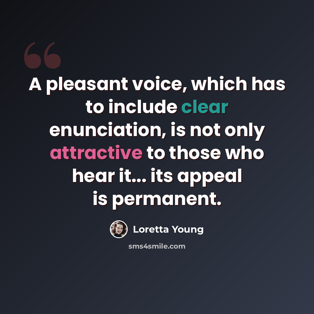 “A pleasant voice, which has to include clear enunciation, is not only attractive to those who hear it... its appeal is permanent.” quote by Loretta Young