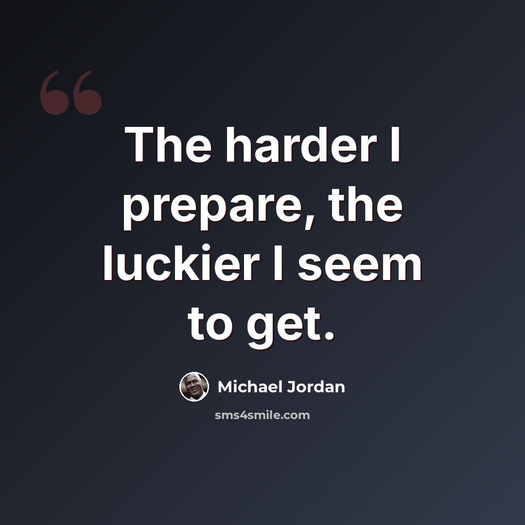 “The harder I prepare, the luckier I seem to get.” quote by Michael Jordan
