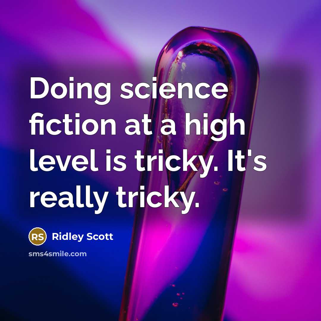 “Doing science fiction at a high level is tricky. It's really tricky.” quote by Ridley Scott