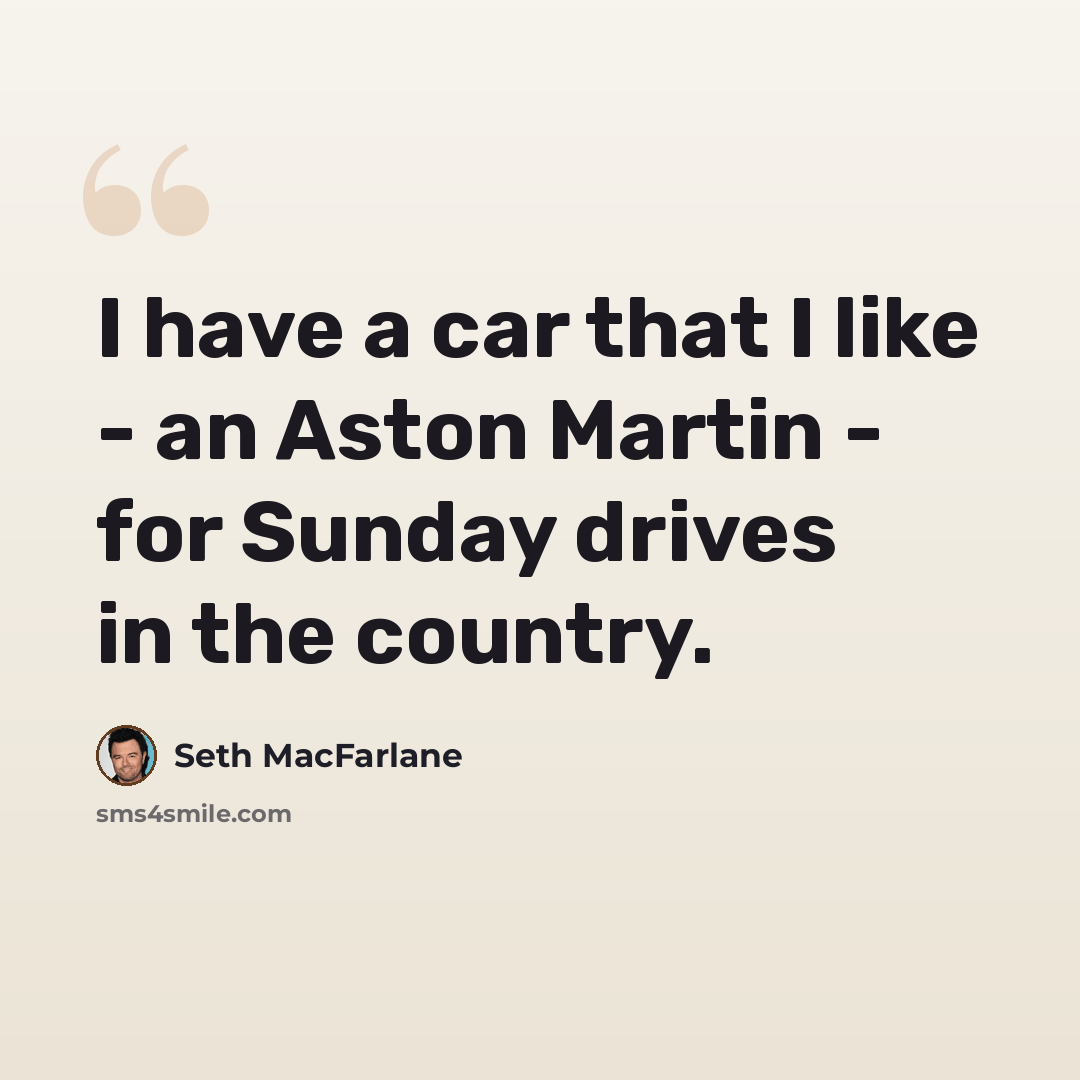 “I have a car that I like - an Aston Martin - for Sunday drives in the country.” quote by Seth MacFarlane