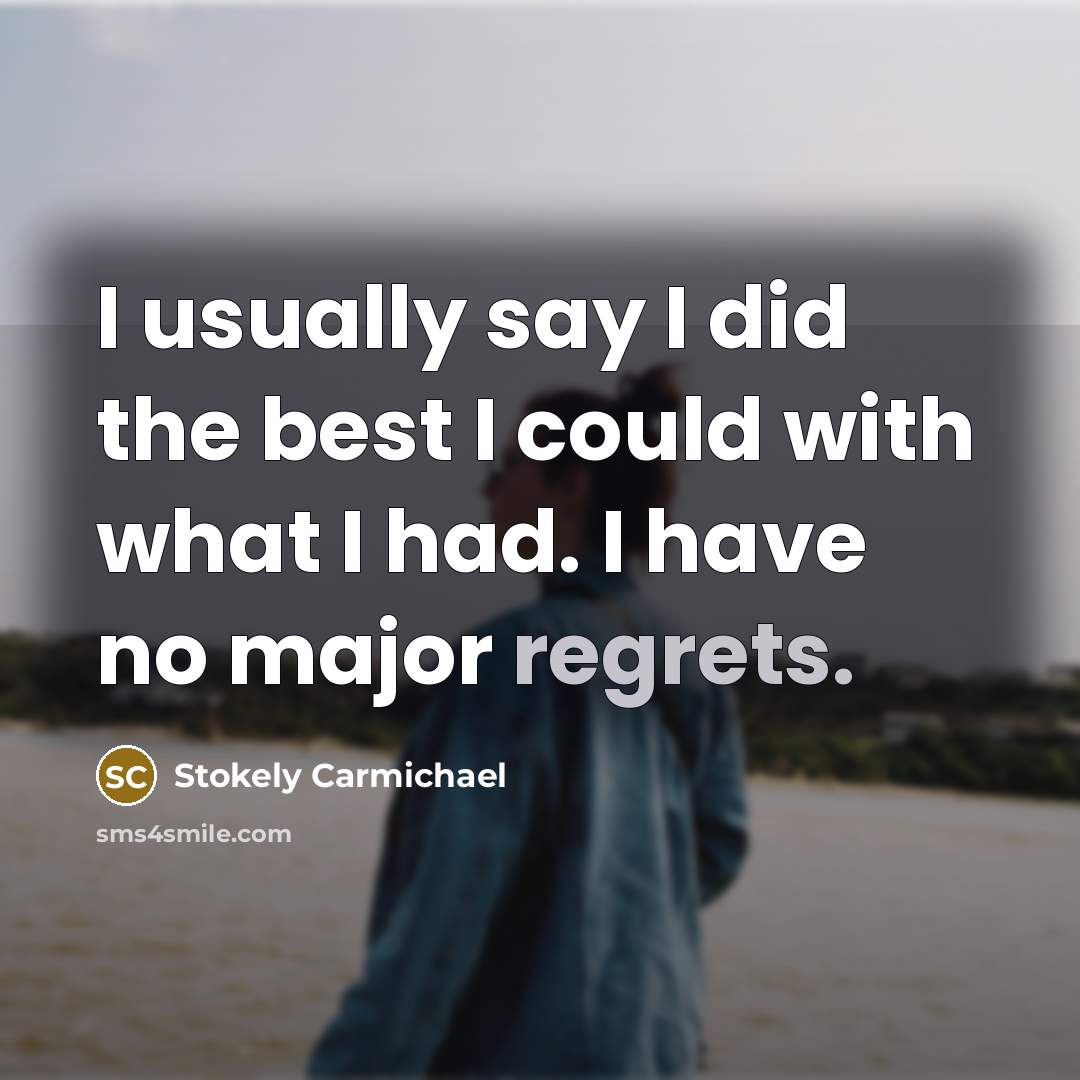 “I usually say I did the best I could with what I had. I have no major regrets.” quote by Stokely Carmichael