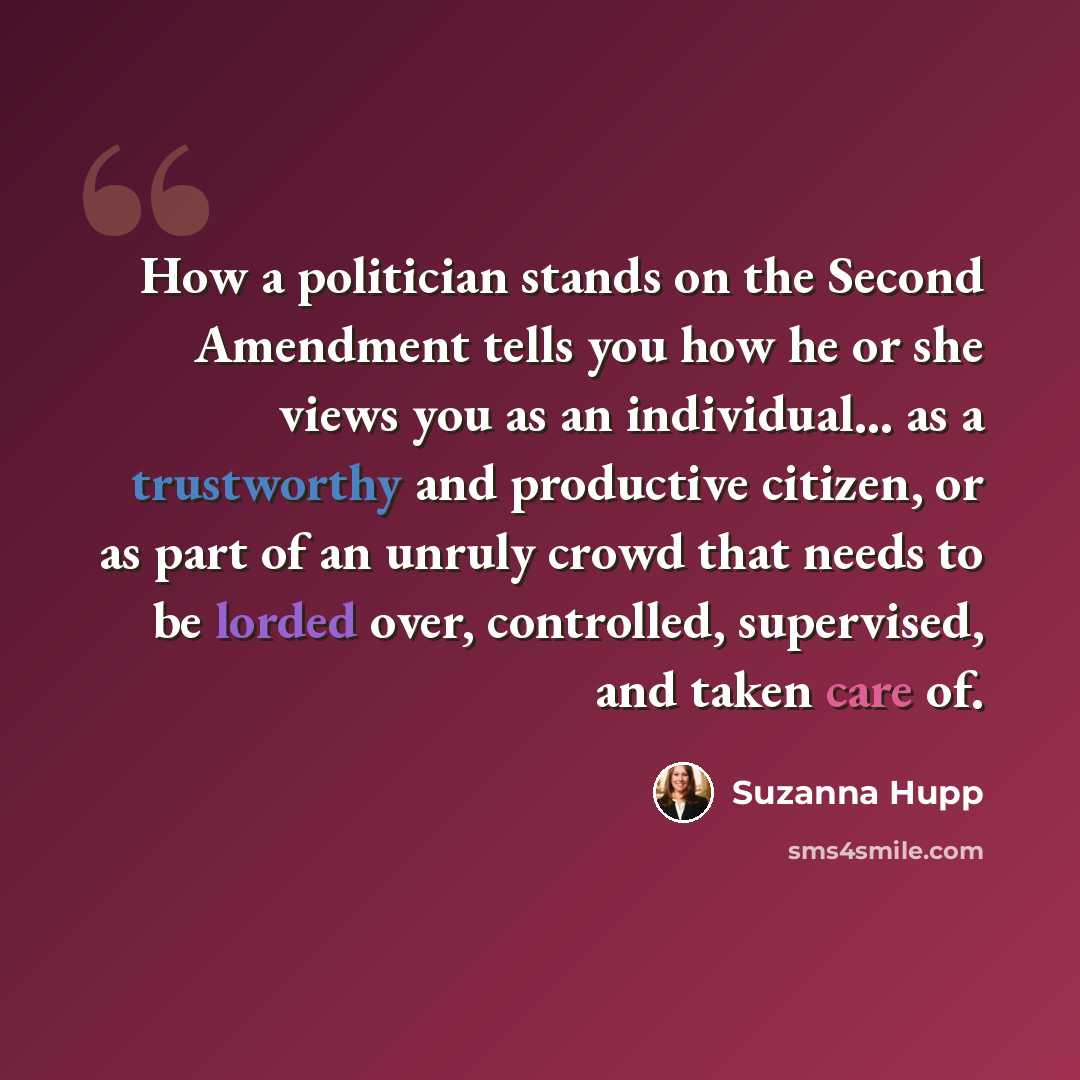 “How a politician stands on the Second Amendment tells you how he or she views you as an individual... as a trustworthy and productive citizen, or as part of an unruly crowd that needs to be lorded over, controlled, supervised, and taken care of.” quote by Suzanna Hupp