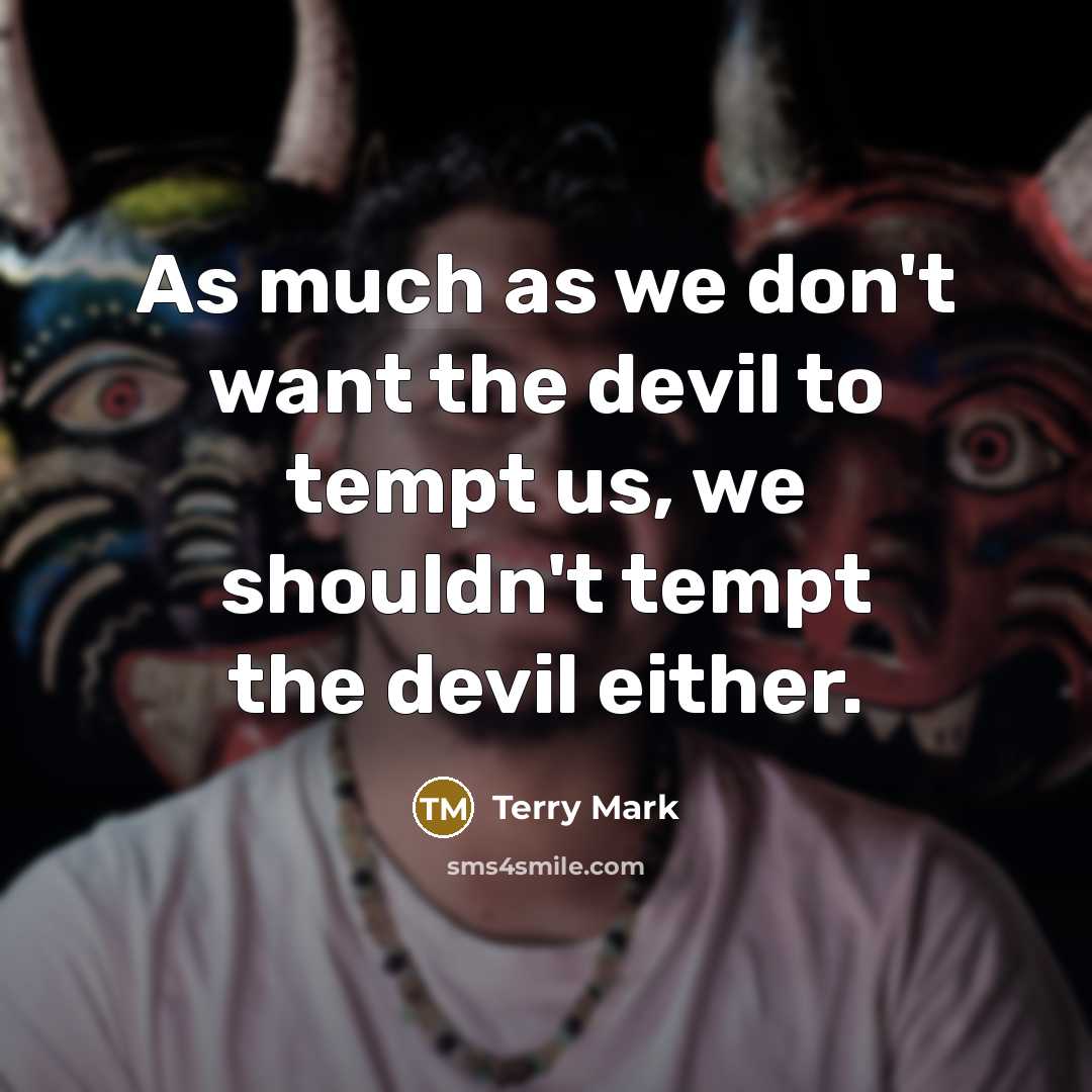 “As much as we don't want the devil to tempt us, we shouldn't tempt the devil either.” quote by Terry Mark