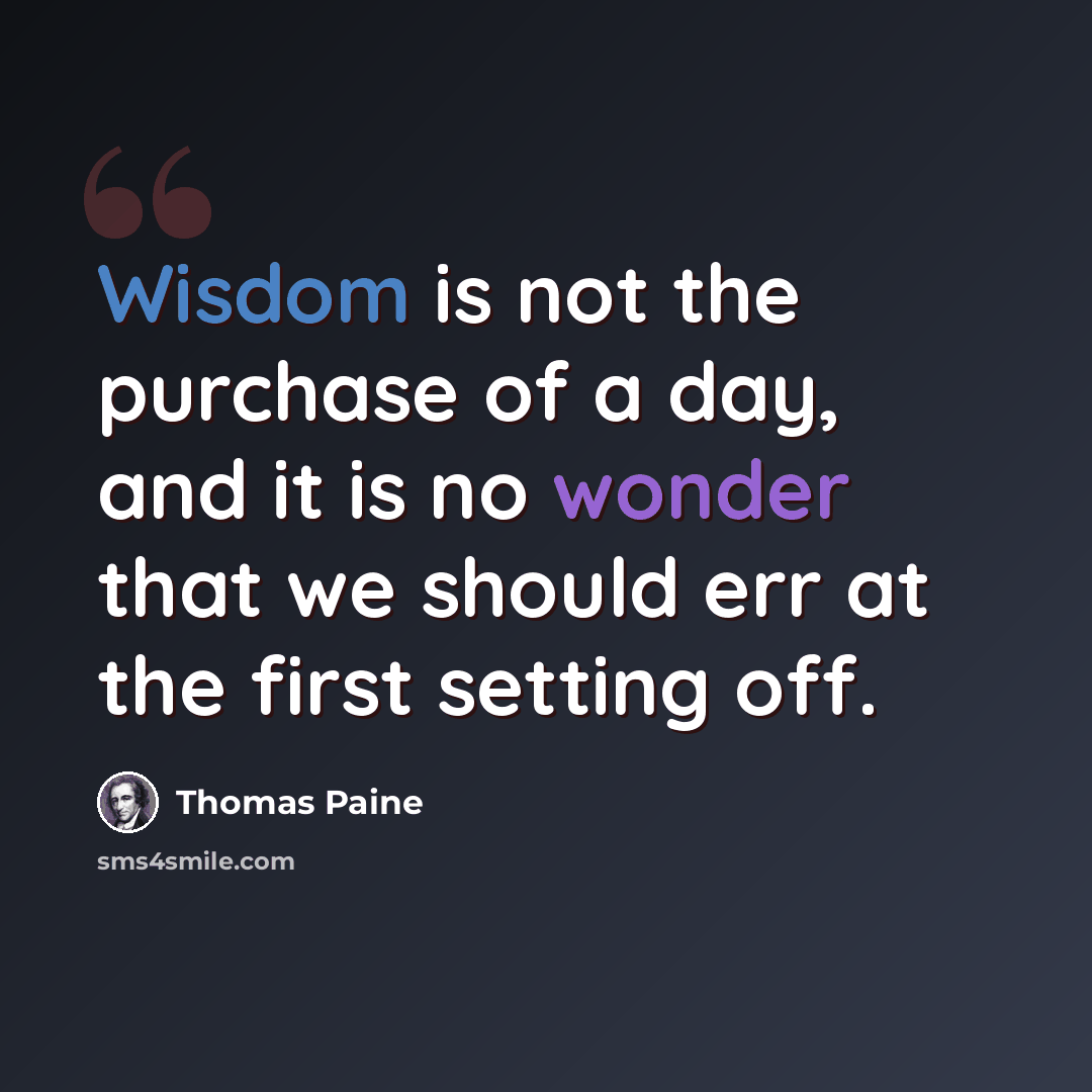 “Wisdom is not the purchase of a day, and it is no wonder that we should err at the first setting off.” quote by Thomas Paine