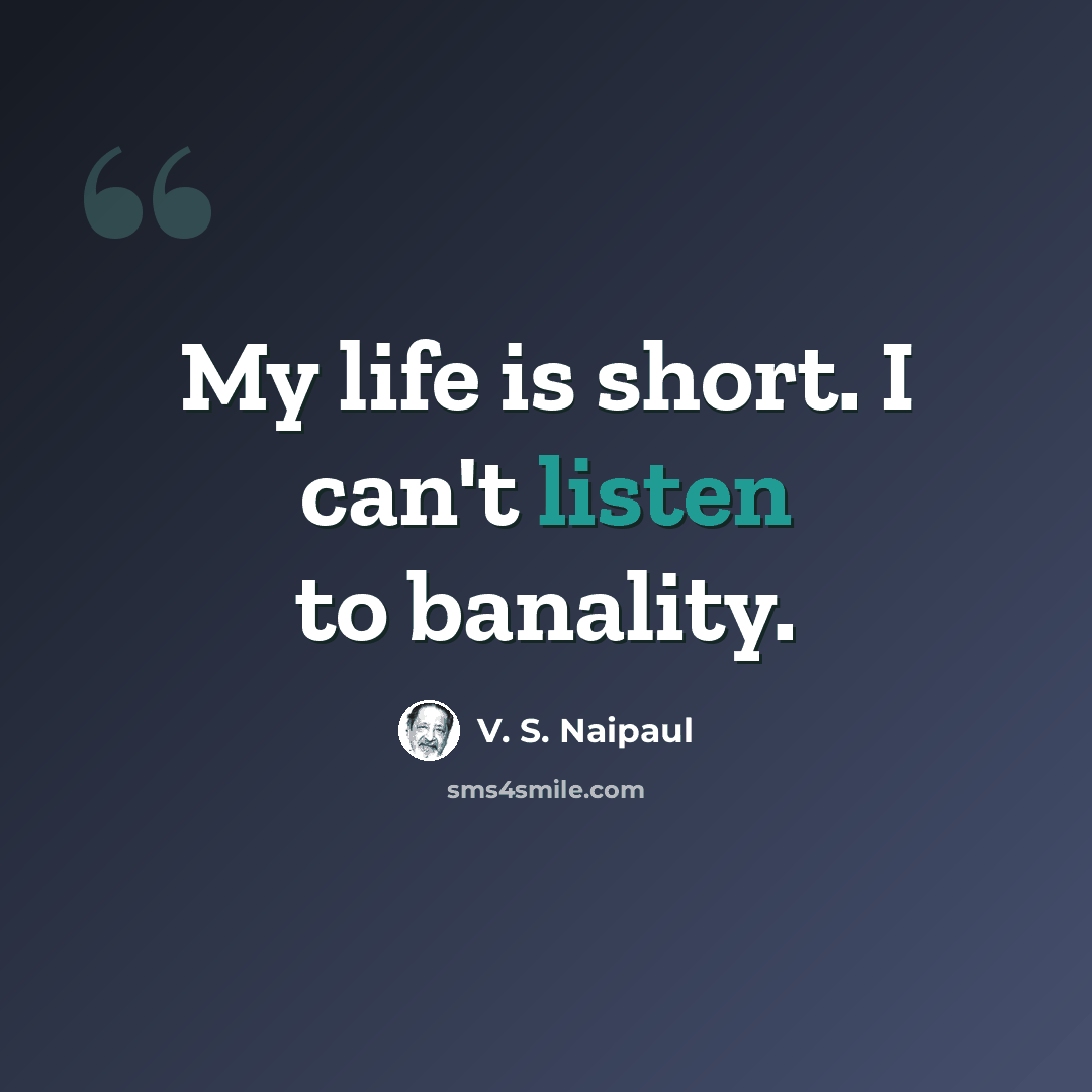 “My life is short. I can't listen to banality.” quote by V. S. Naipaul