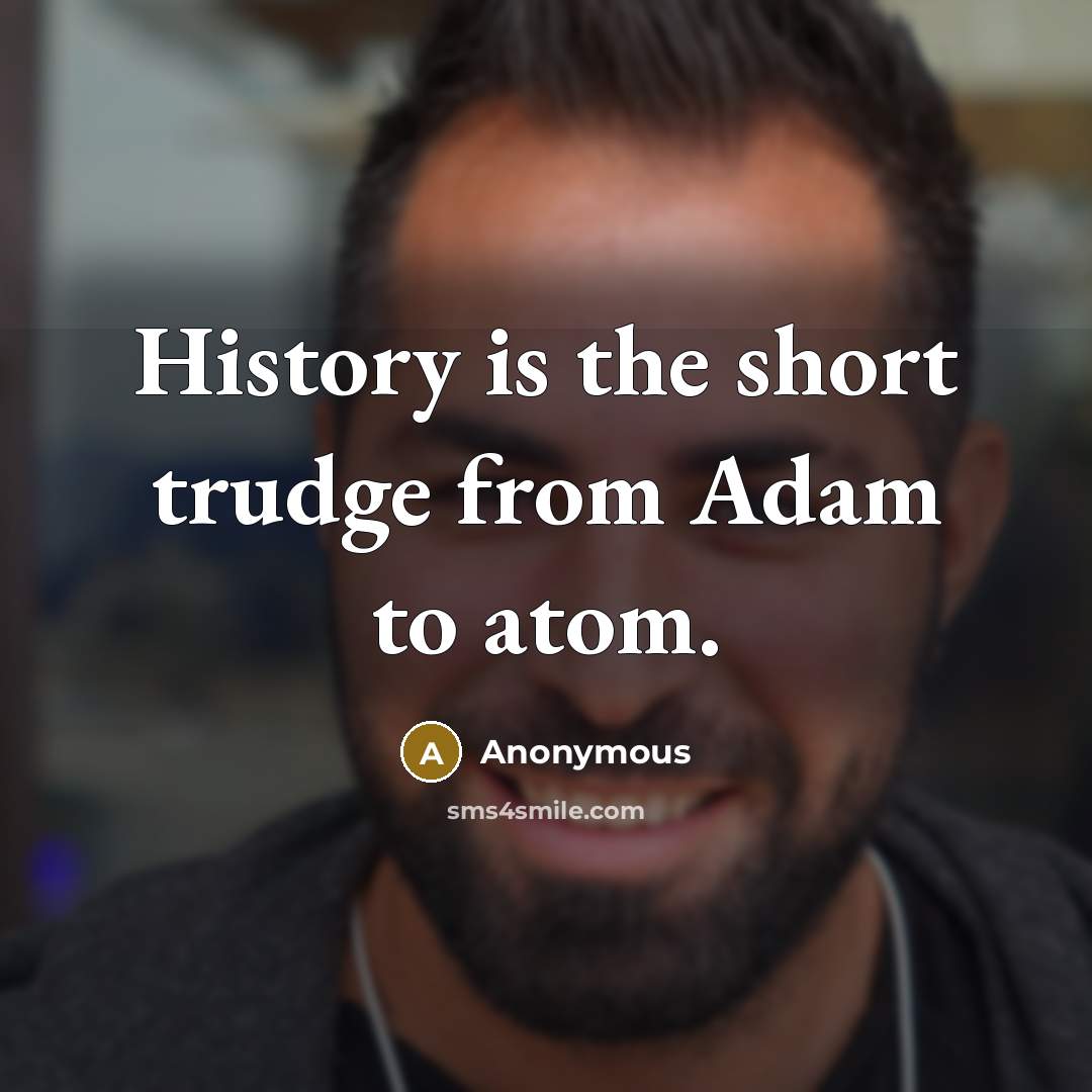 “History is the short trudge from Adam to atom.” quote by Anonymous