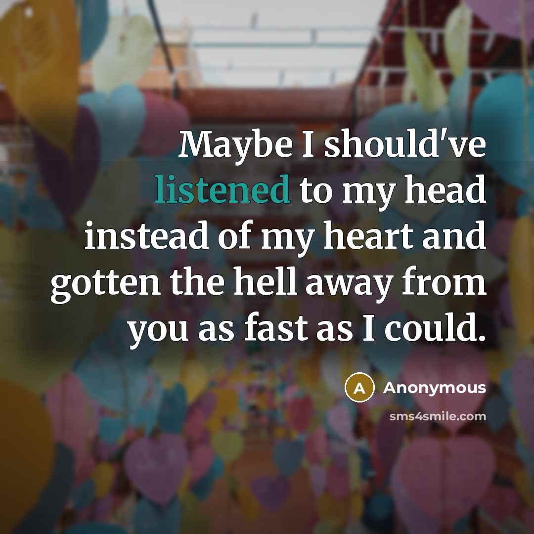“Maybe I should've listened to my head instead of my heart and gotten the hell away from you as fast as I could.” quote by Anonymous