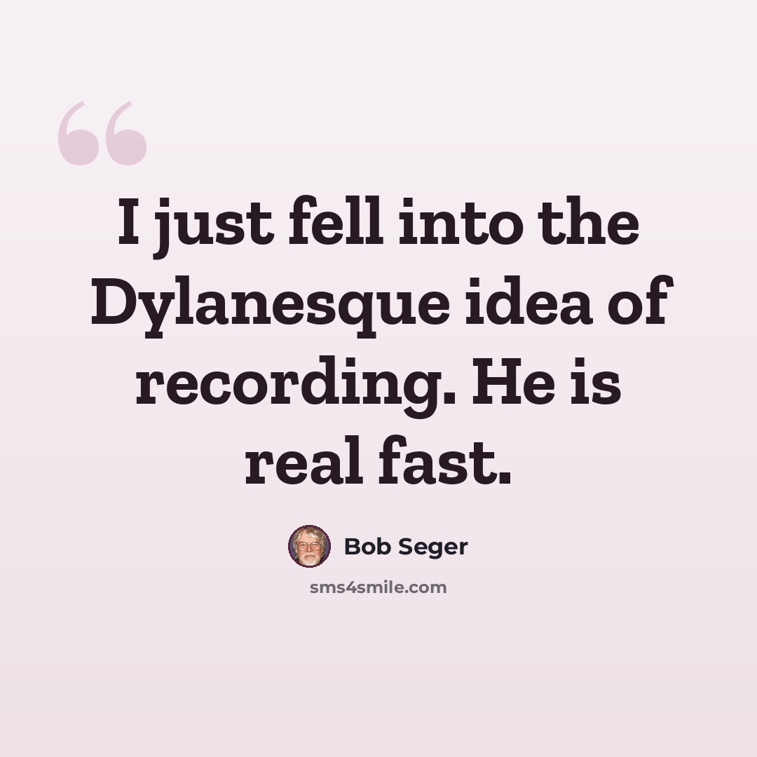 “I just fell into the Dylanesque idea of recording. He is real fast.” quote by Bob Seger