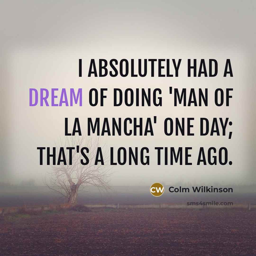 “I absolutely had a dream of doing 'Man of La Mancha' one day; that's a long time ago.” quote by Colm Wilkinson