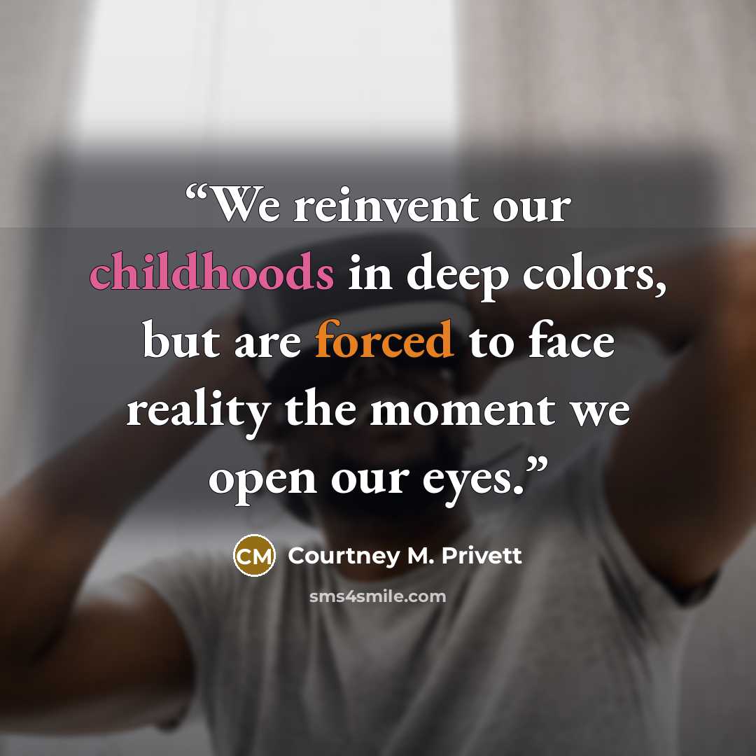 “We reinvent our childhoods in deep colors, but are forced to face reality the moment we open our eyes.” quote by Courtney M. Privett