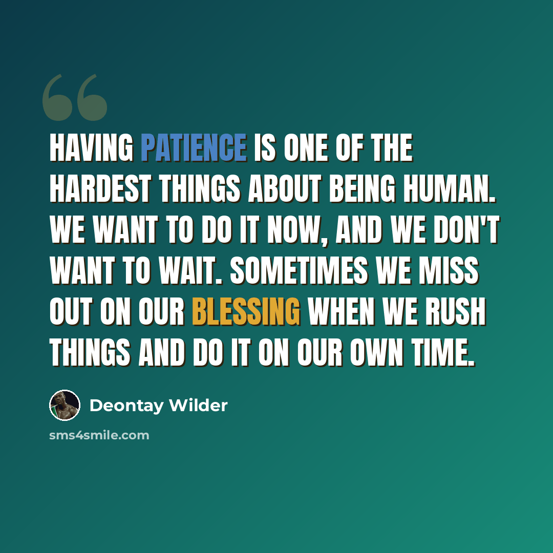 “Having patience is one of the hardest things about being human. We want to do it now, and we don't want to wait. Sometimes we miss out on our blessing when we rush things and do it on our own time.” quote by Deontay Wilder