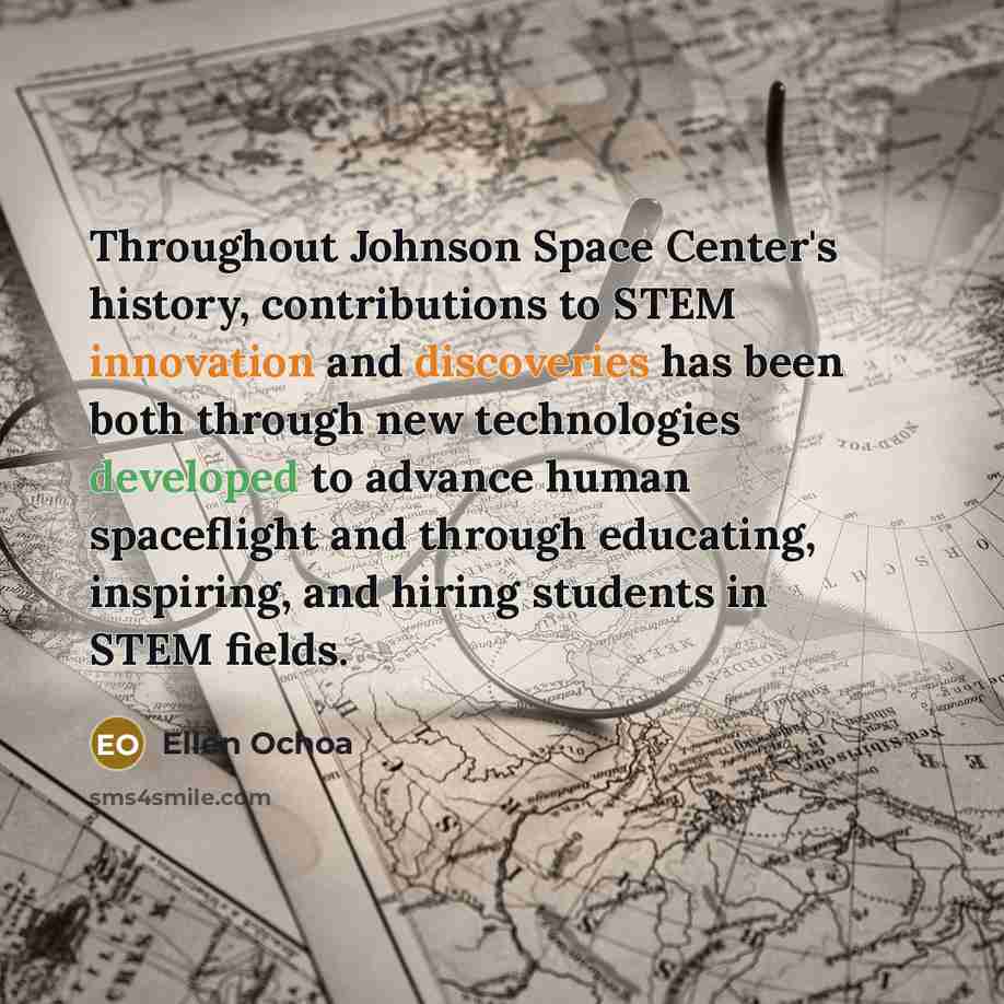 “Throughout Johnson Space Center's history, contributions to STEM innovation and discoveries has been both through new technologies developed to advance human spaceflight and through educating, inspiring, and hiring students in STEM fields.” quote by Ellen Ochoa