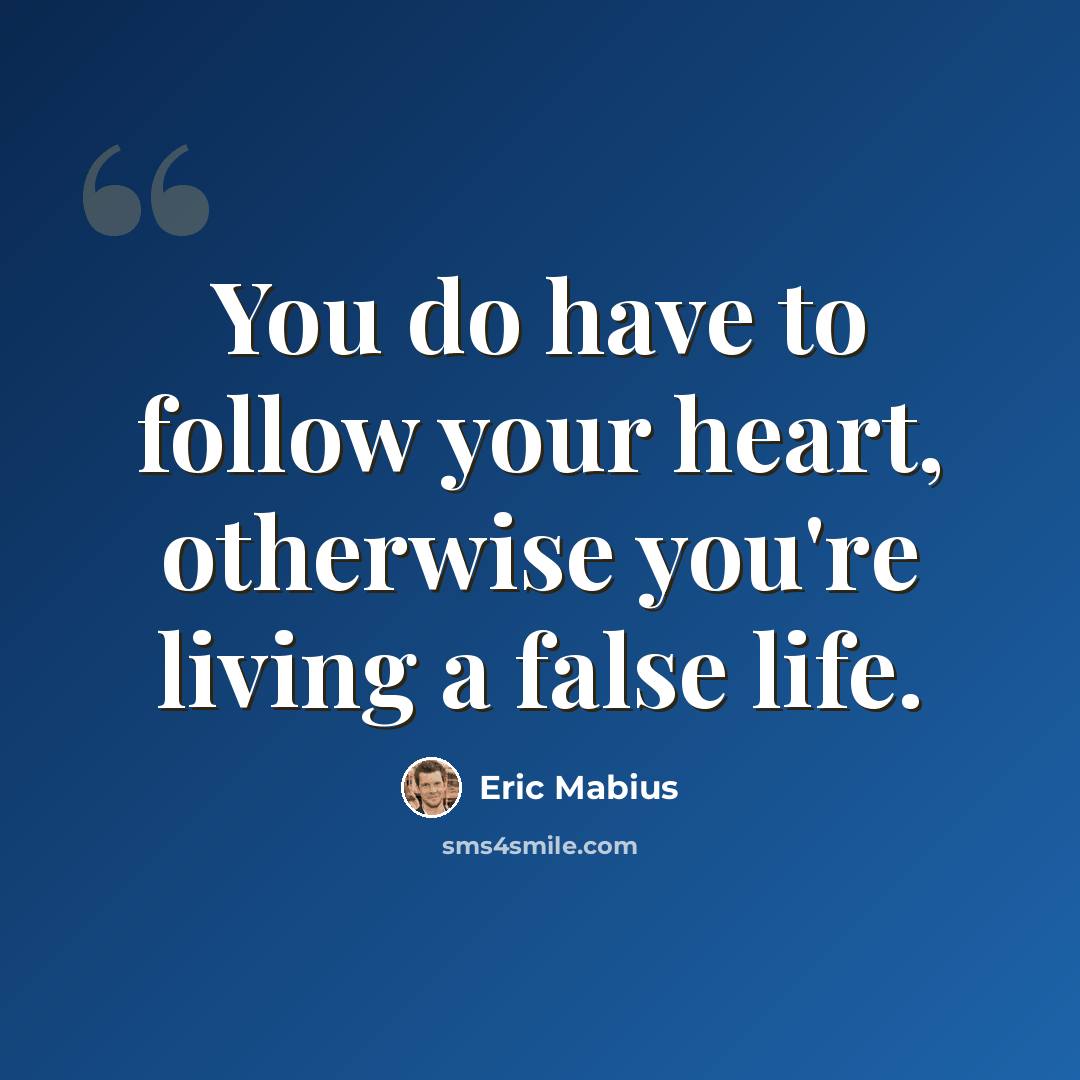“You do have to follow your heart, otherwise you're living a false life.” quote by Eric Mabius