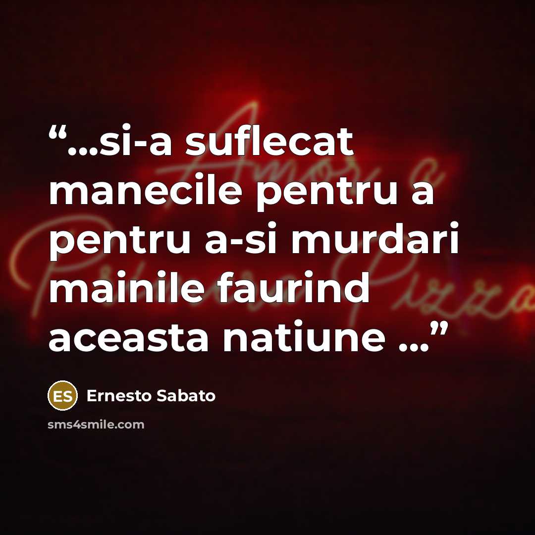 “...si-a suflecat manecile pentru a pentru a-si murdari mainile faurind aceasta natiune ...” quote by Ernesto Sábato