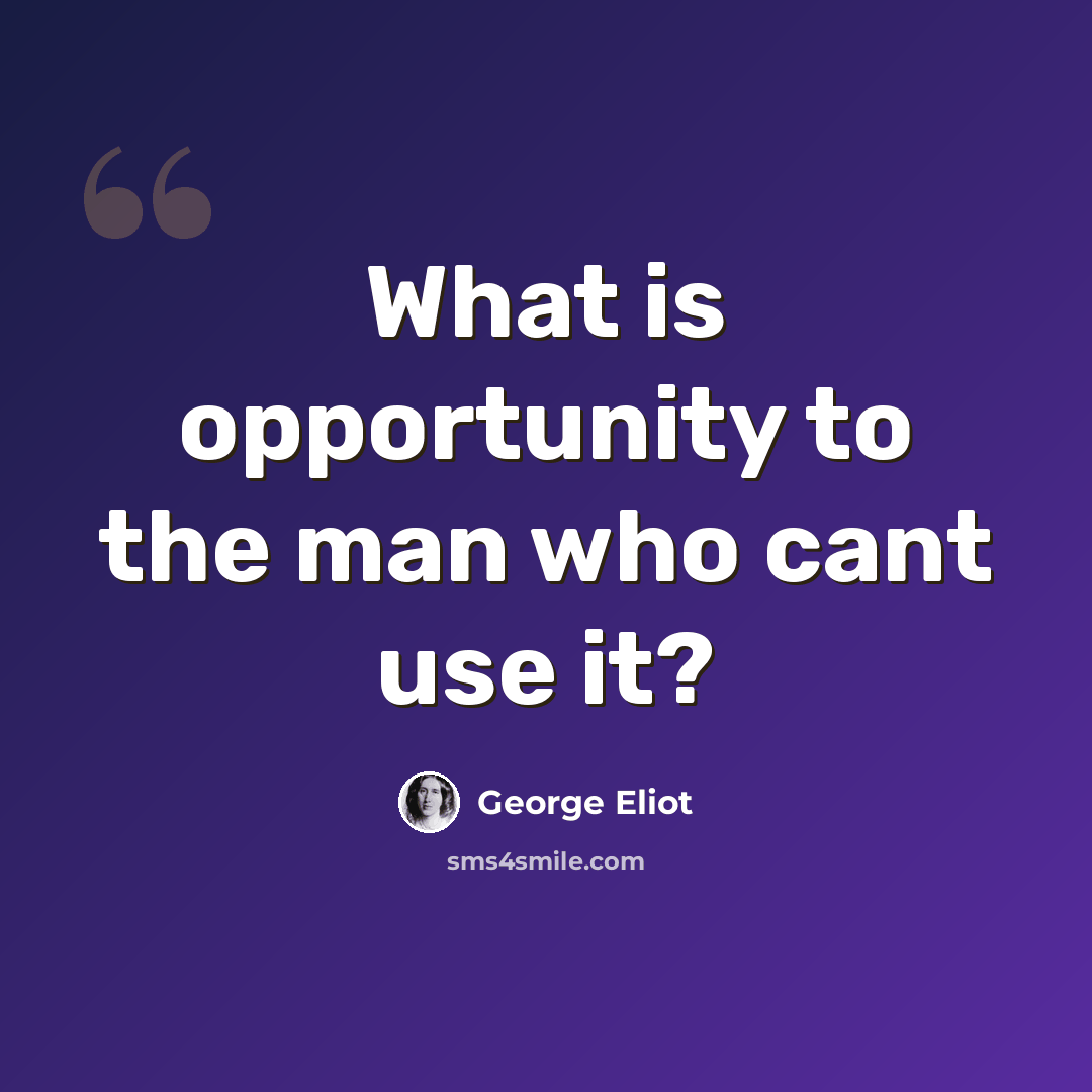 “What is opportunity to the man who cant use it?” quote by George Eliot