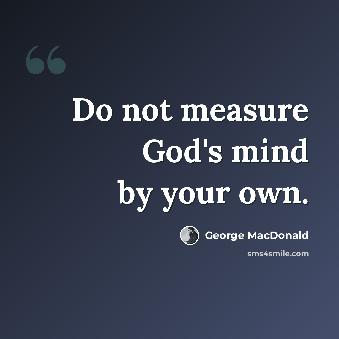 “Do not measure God's mind by your own.” quote by George MacDonald
