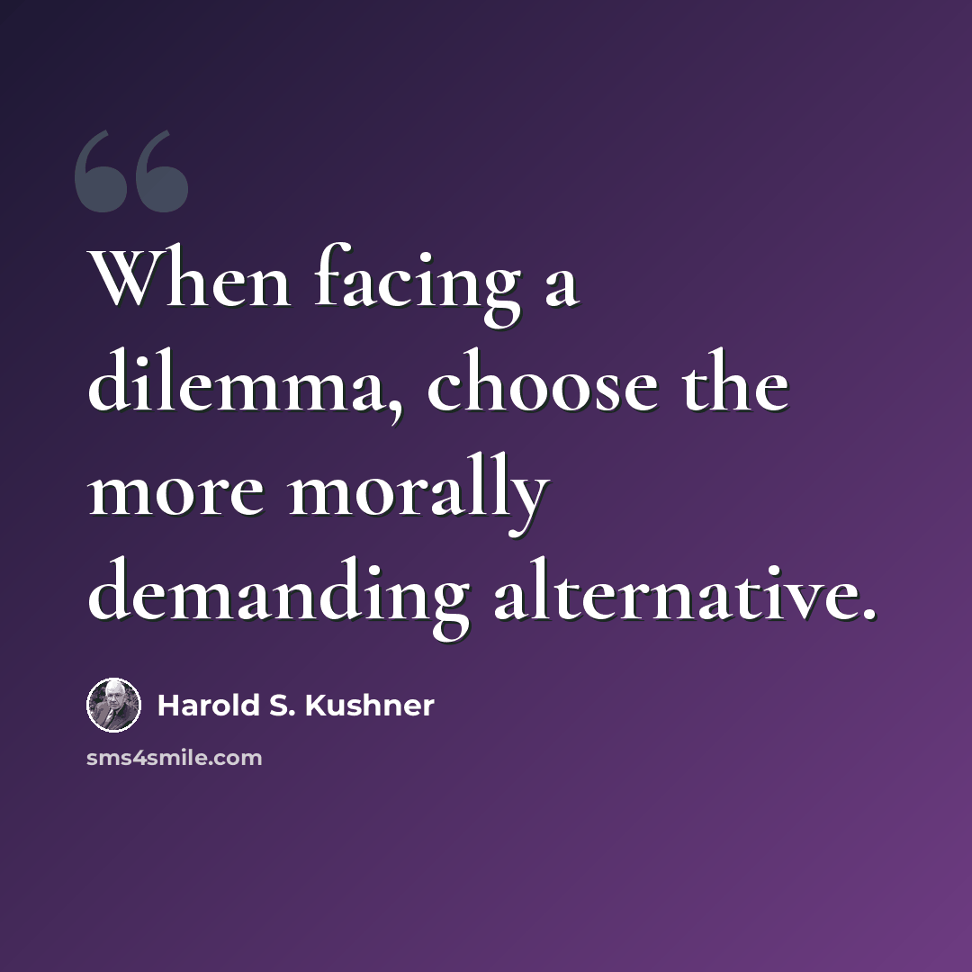 “When facing a dilemma, choose the more morally demanding alternative.” quote by Harold S. Kushner