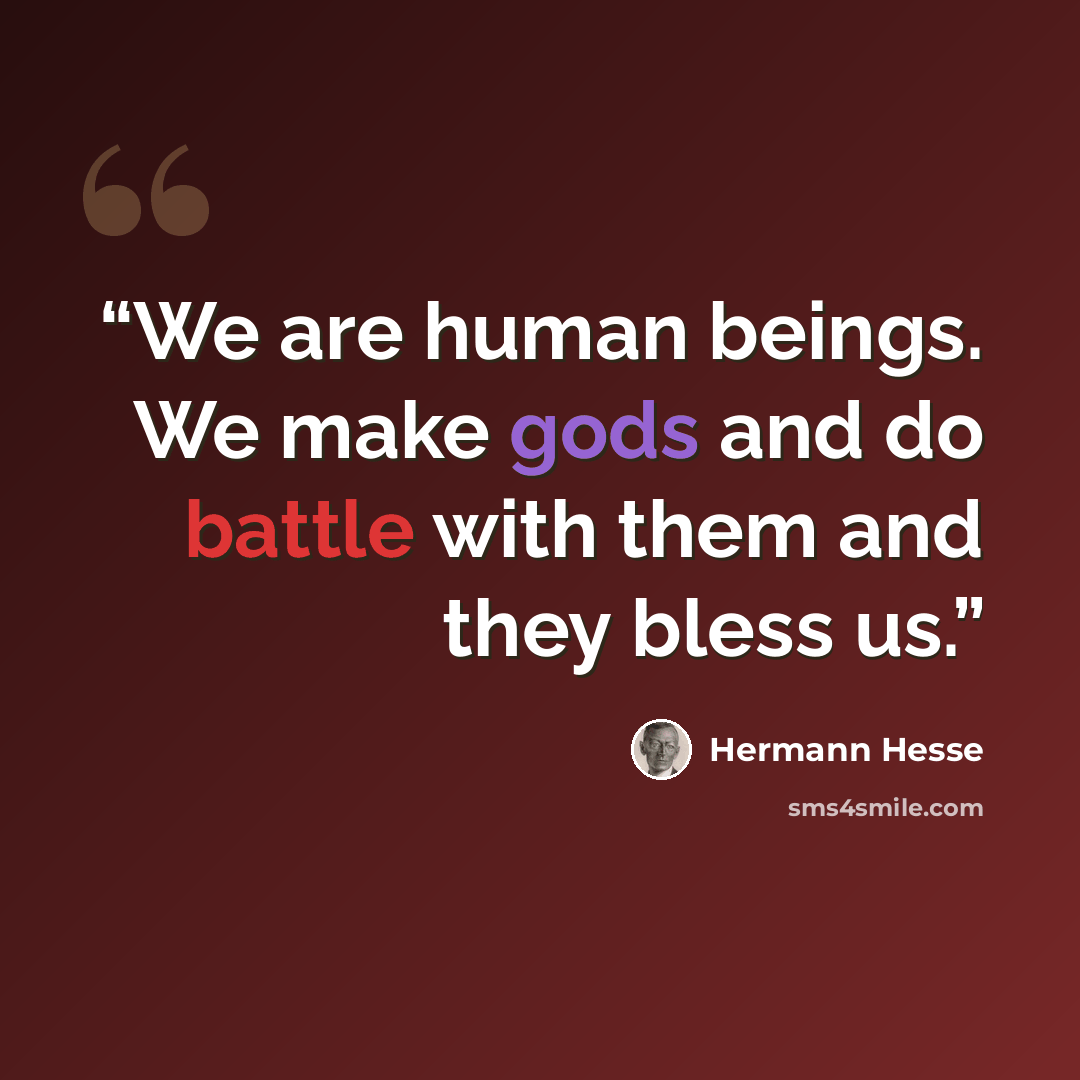 “We are human beings. We make gods and do battle with them and they bless us.” quote by Hermann Hesse