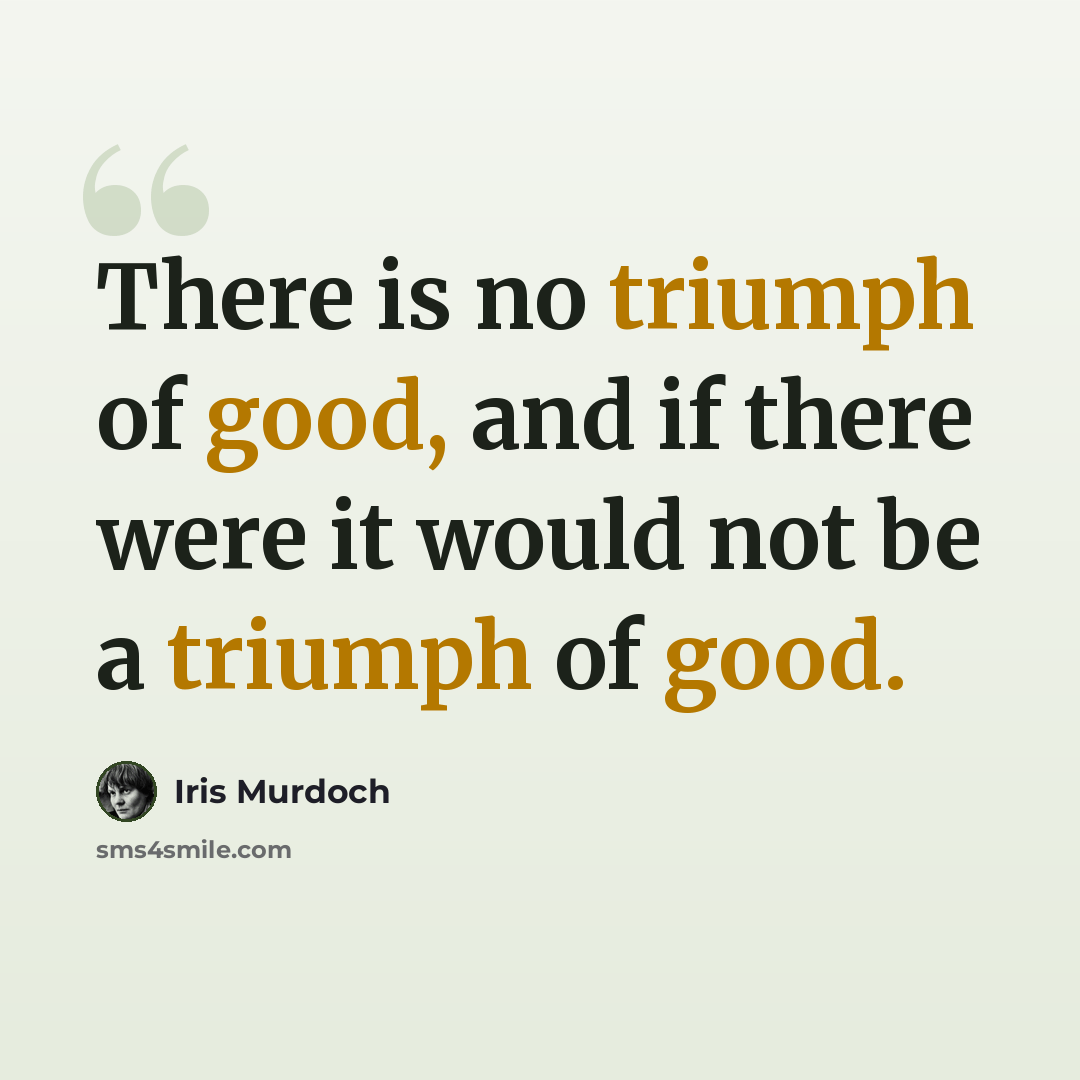 “There is no triumph of good, and if there were it would not be a triumph of good.” quote by Iris Murdoch