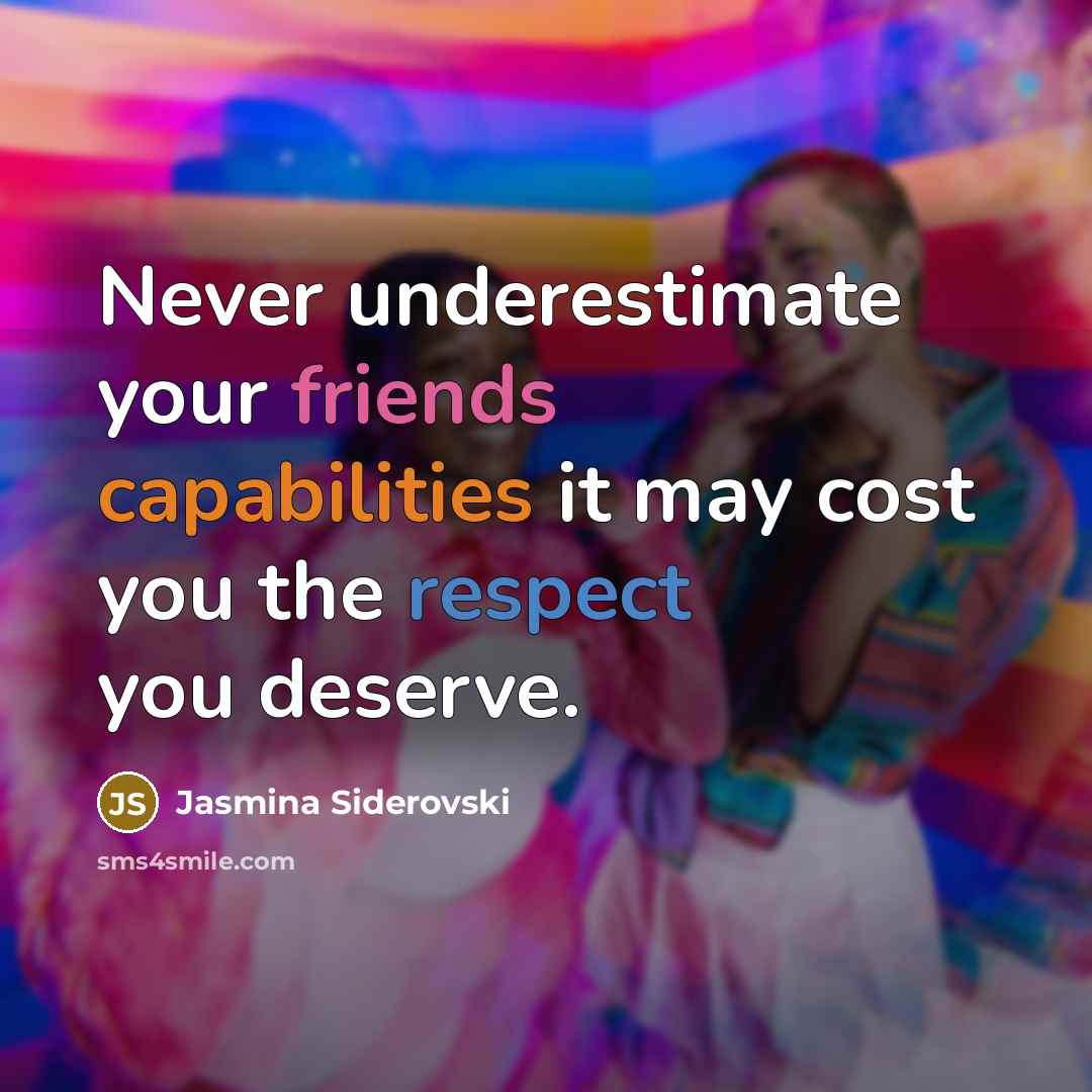 “Never underestimate your friends capabilities it may cost you the respect you deserve.” quote by Jasmina Siderovski