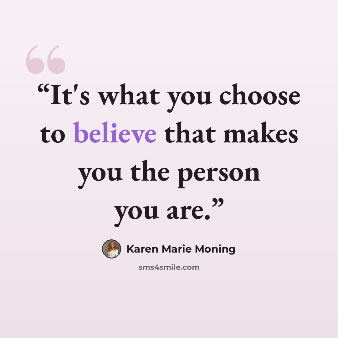 “It's what you choose to believe that makes you the person you are.” quote by Karen Marie Moning