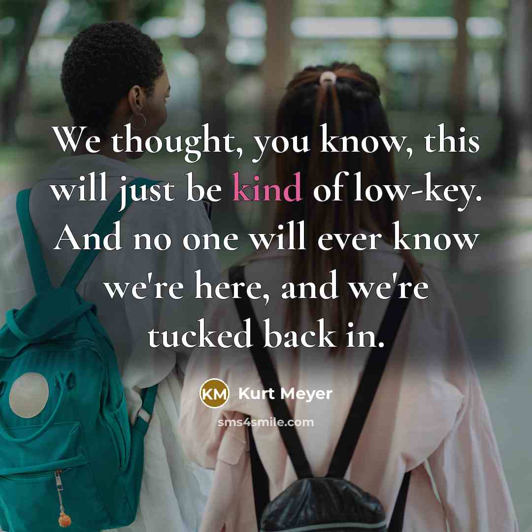 “We thought, you know, this will just be kind of low-key. And no one will ever know we're here, and we're tucked back in.” quote by Kurt Meyer