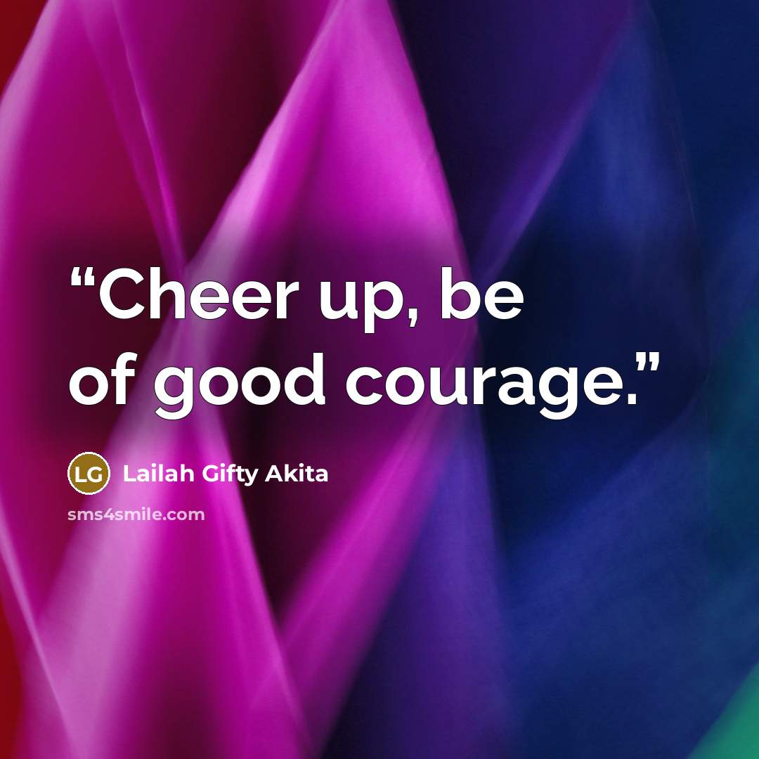 “Cheer up, be of good courage.” quote by Lailah Gifty Akita