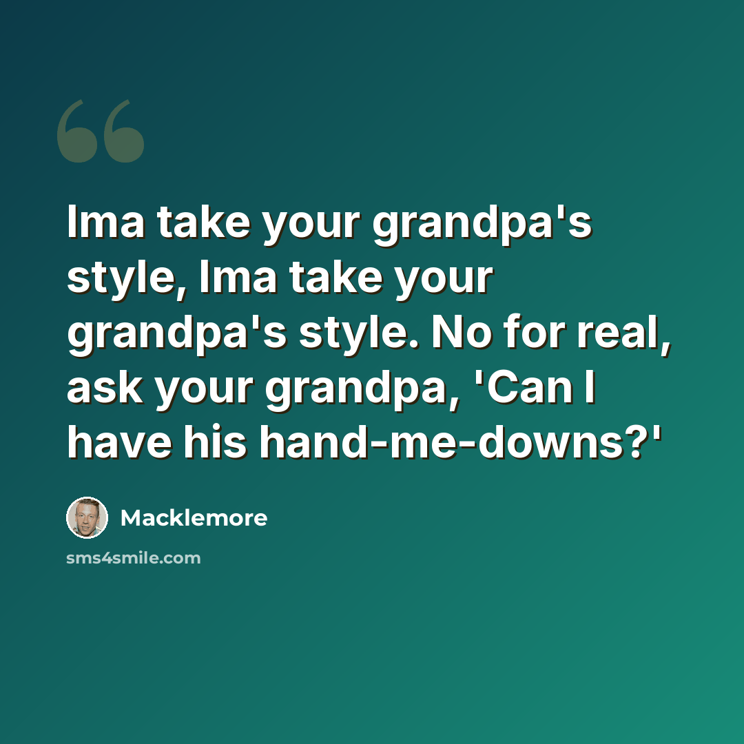 “Ima take your grandpa's style, Ima take your grandpa's style. No for real, ask your grandpa, 'Can I have his hand-me-downs?'” quote by Macklemore