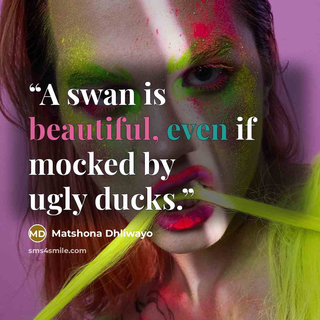 “A swan is beautiful, even if mocked by ugly ducks.” quote by Matshona Dhliwayo