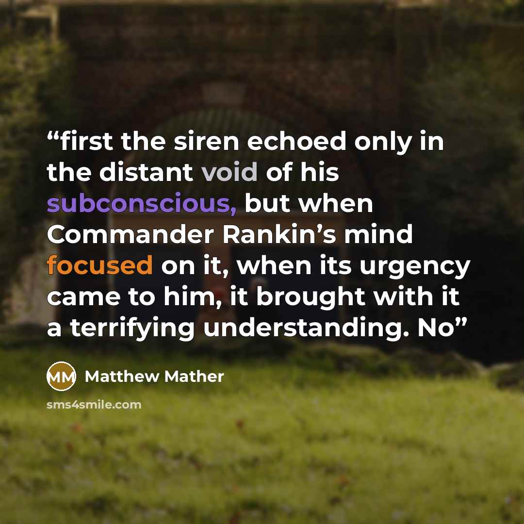 “first the siren echoed only in the distant void of his subconscious, but when Commander Rankin’s mind focused on it, when its urgency came to him, it brought with it a terrifying understanding. No” quote by Matthew Mather