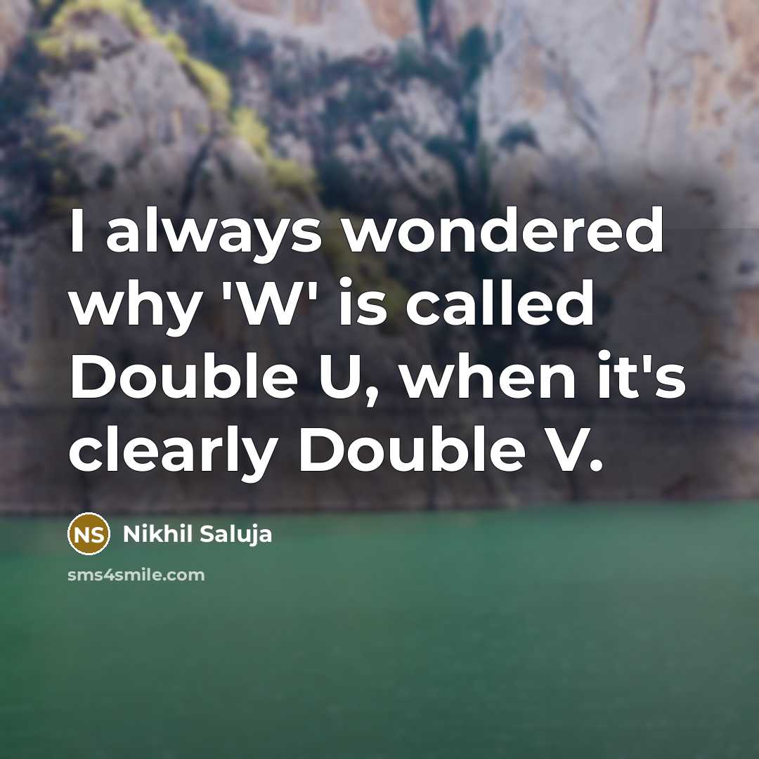 “I always wondered why 'W' is called Double U, when it's clearly Double V.” quote by Nikhil Saluja