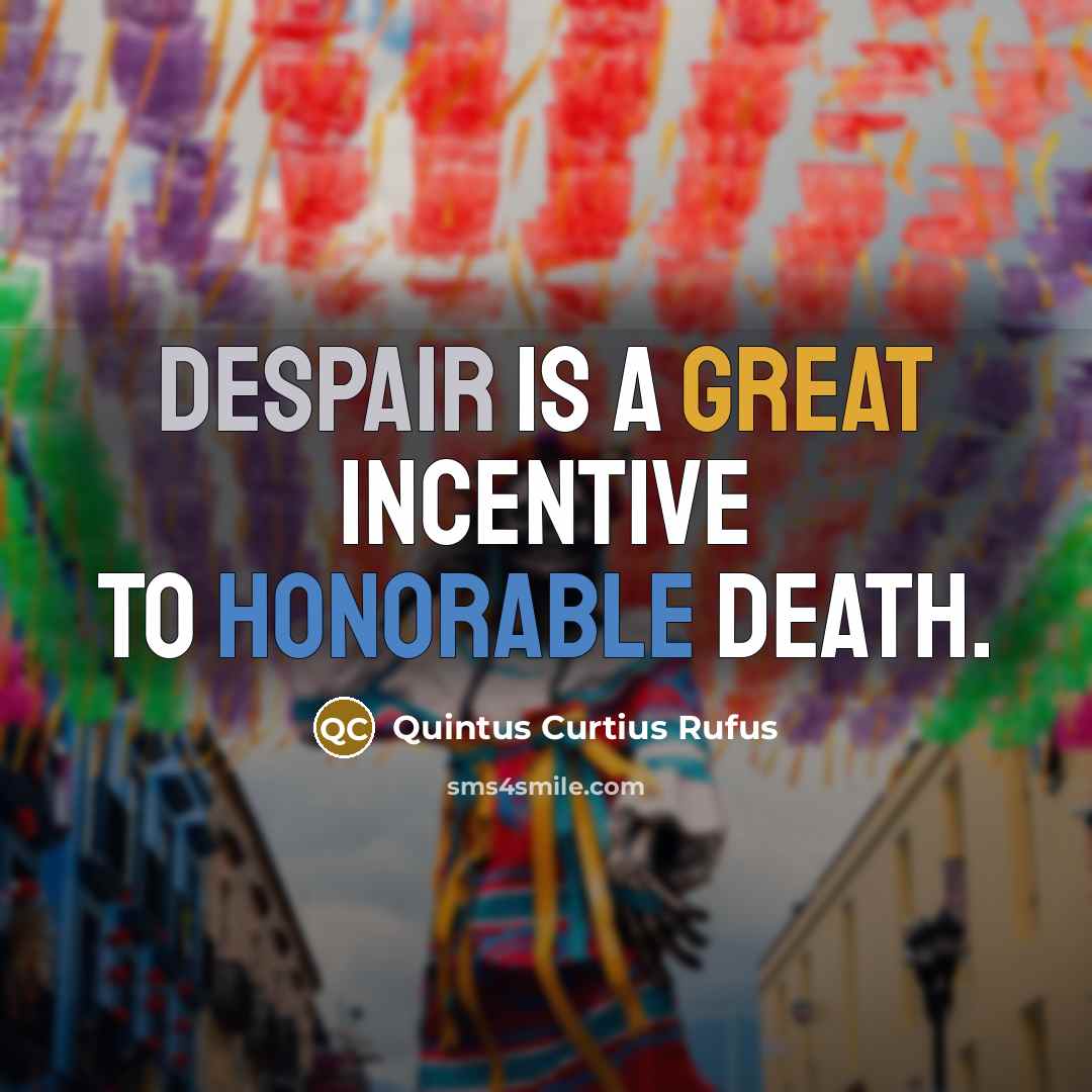 “Despair is a great incentive to honorable death.” quote by Quintus Curtius Rufus