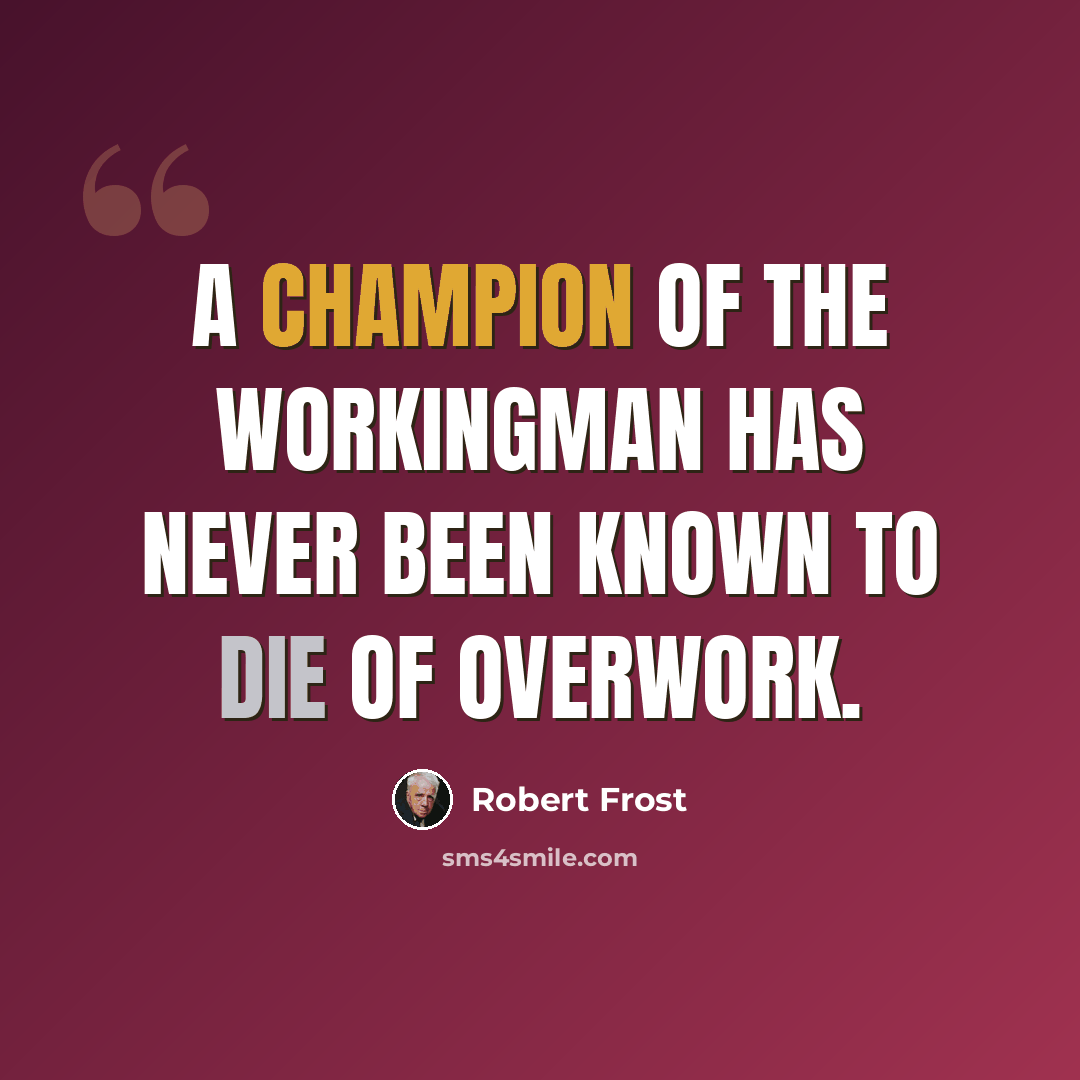 “A champion of the workingman has never been known to die of overwork.” quote by Robert Frost