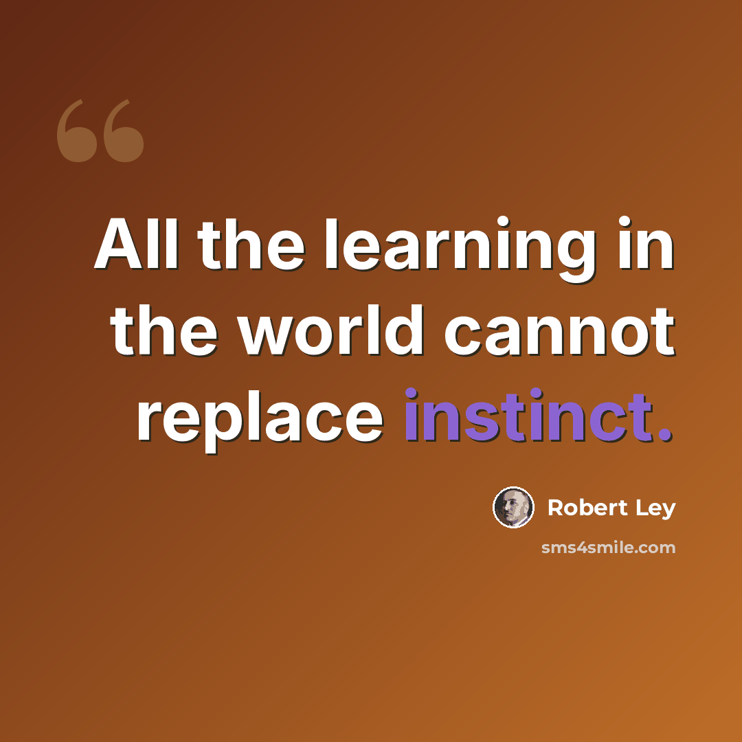 “All the learning in the world cannot replace instinct.” quote by Robert Ley